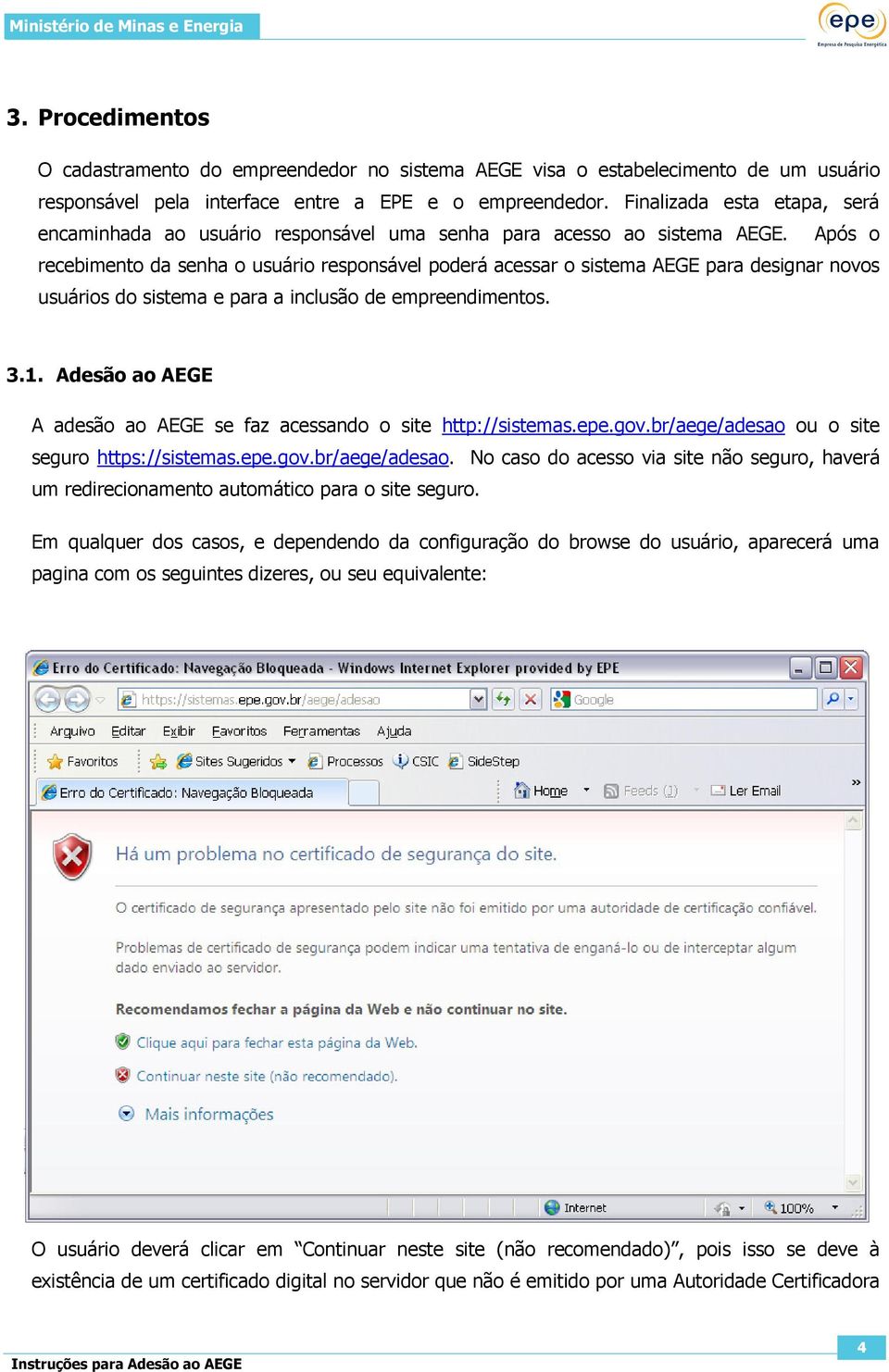 Após o recebimento da senha o usuário responsável poderá acessar o sistema AEGE para designar novos usuários do sistema e para a inclusão de empreendimentos. 3.1.