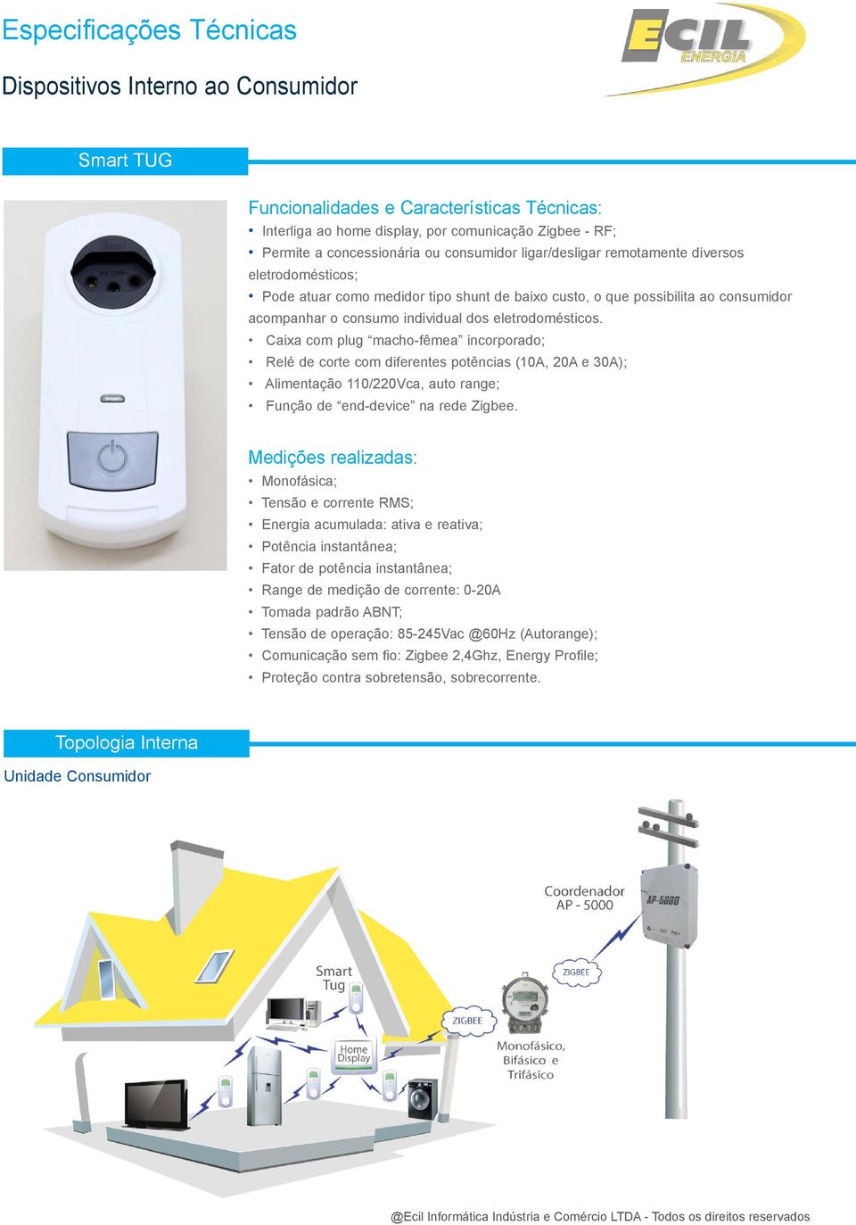 Caixa com plug macho-fêmea incorporado; Relé de corte com diferentes potências (10A, 20A e 30A); Alimentação 110/220Vca, auto range; Função de end-device na rede Zigbee.