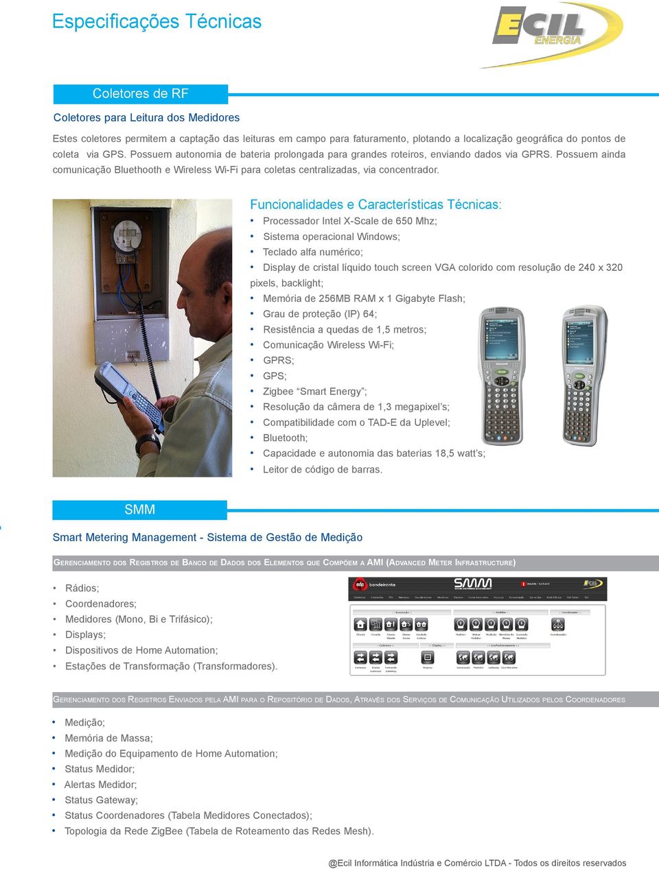 Funcionalidades e Características Técnicas: Processador Intel X-Scale de 650 Mhz; Sistema operacional Windows; Teclado alfa numérico; Display de cristal líquido touch screen VGA colorido com