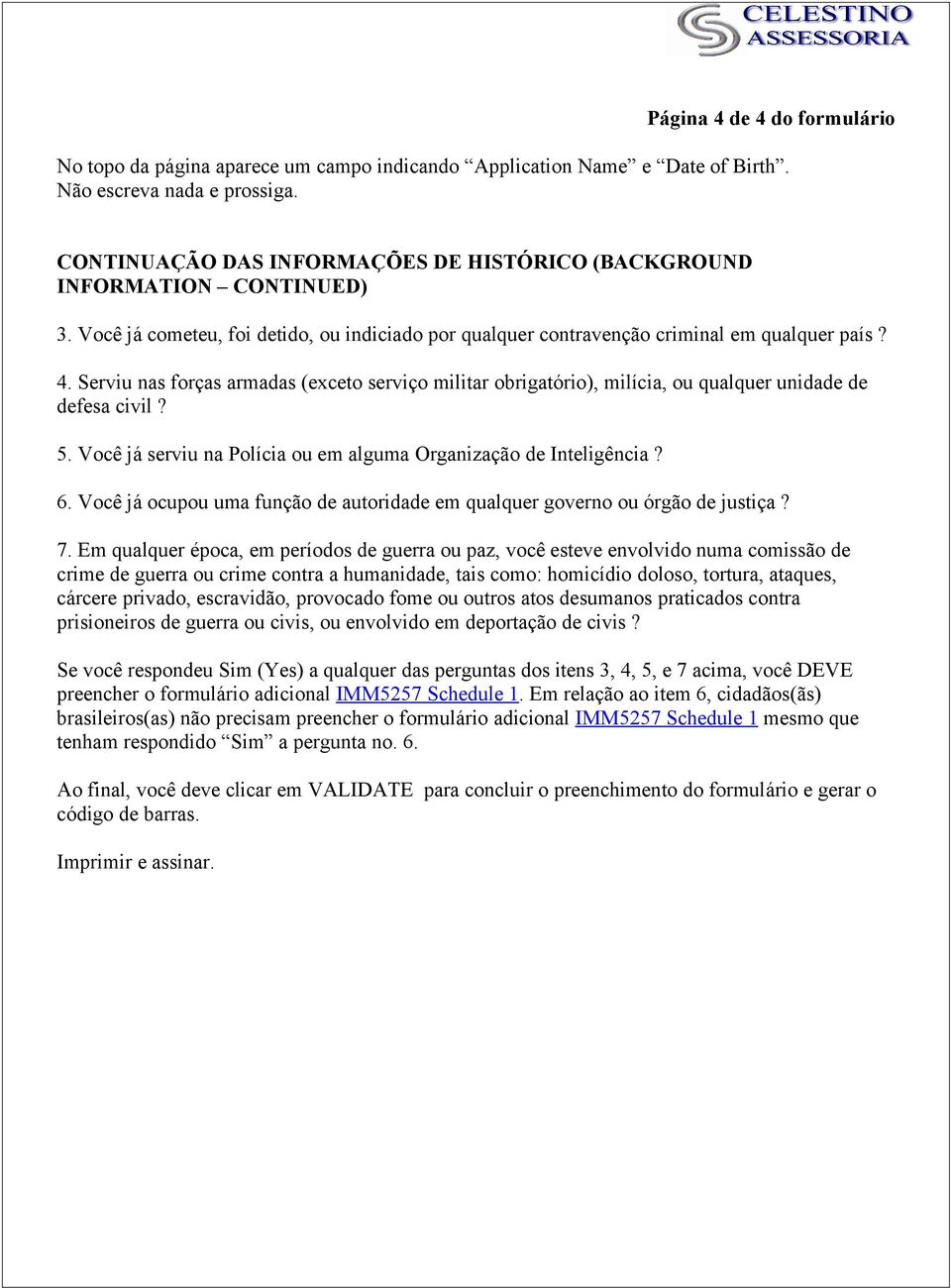 Serviu nas forças armadas (exceto serviço militar obrigatório), milícia, ou qualquer unidade de defesa civil? 5. Você já serviu na Polícia ou em alguma Organização de Inteligência? 6.