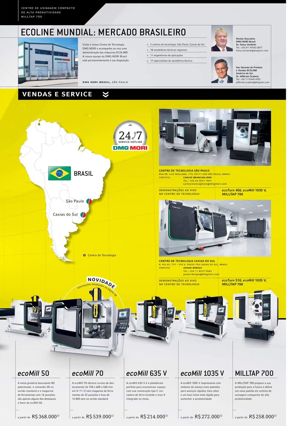 dmg mori brasil, são paulo + + 2 centros de tecnologia: São Paulo, Caxias do Sul + + 18 vendedores técnicos regionais + + 11 engenheiros de aplicações + + 17 especialistas de assistência técnica
