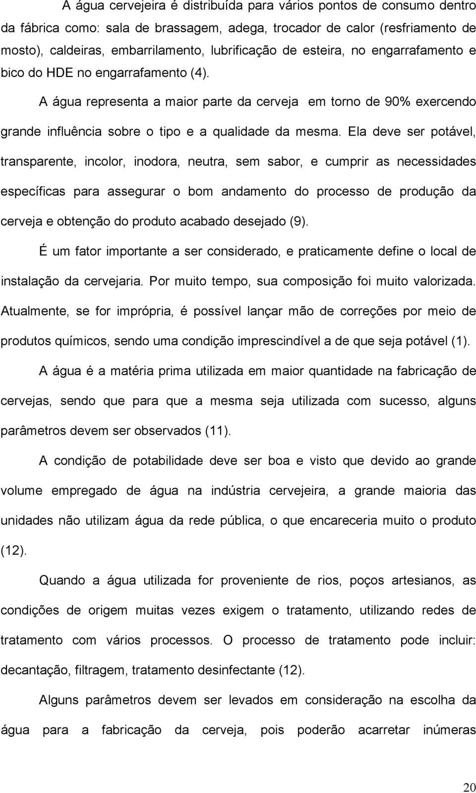 Ela deve ser potável, transparente, incolor, inodora, neutra, sem sabor, e cumprir as necessidades específicas para assegurar o bom andamento do processo de produção da cerveja e obtenção do produto