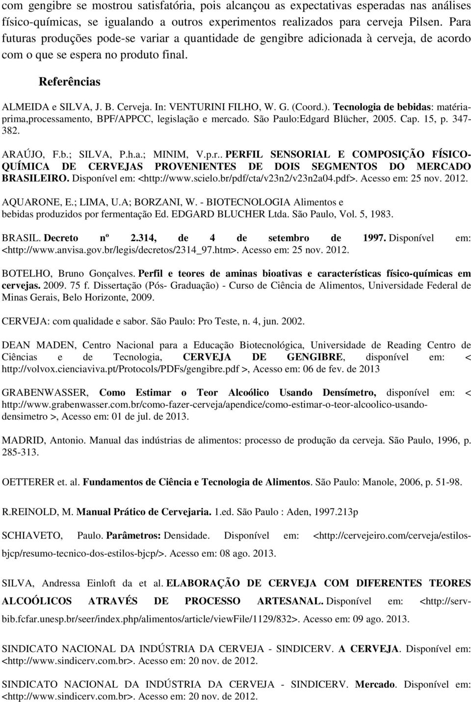 G. (Coord.). Tecnologia de bebidas: matériaprima,processamento, BPF/APPCC, legislação e mercado. São Paulo:Edgard Blücher, 2005. Cap. 15, p. 347-382. ARAÚJO, F.b.; SILVA, P.h.a.; MINIM, V.p.r.. PERFIL SENSORIAL E COMPOSIÇÃO FÍSICO- QUÍMICA DE CERVEJAS PROVENIENTES DE DOIS SEGMENTOS DO MERCADO BRASILEIRO.