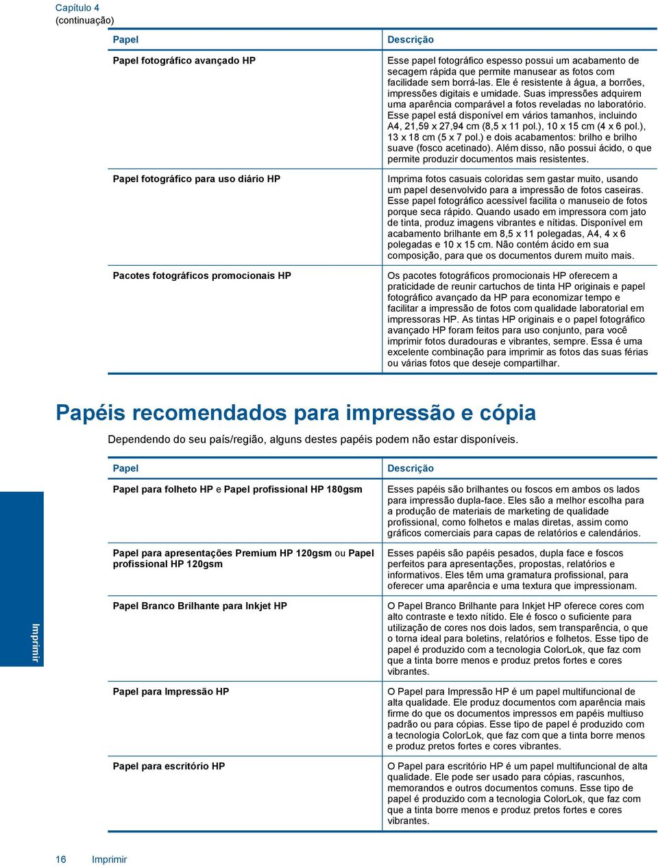 Suas impressões adquirem uma aparência comparável a fotos reveladas no laboratório. Esse papel está disponível em vários tamanhos, incluindo A4, 21,59 x 27,94 cm (8,5 x 11 pol.