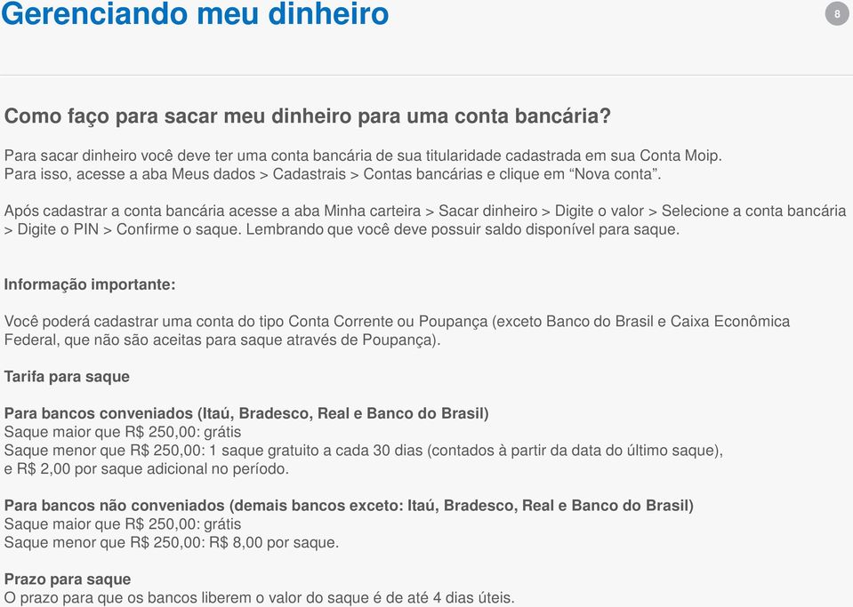 Após cadastrar a conta bancária acesse a aba Minha carteira > Sacar dinheiro > Digite o valor > Selecione a conta bancária > Digite o PIN > Confirme o saque.