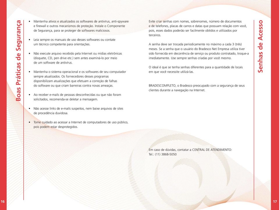 Não execute arquivo recebido pela Internet ou mídias eletrônicas (disquete, CD, pen drive etc.) sem antes examiná-lo por meio de um software de antivírus.