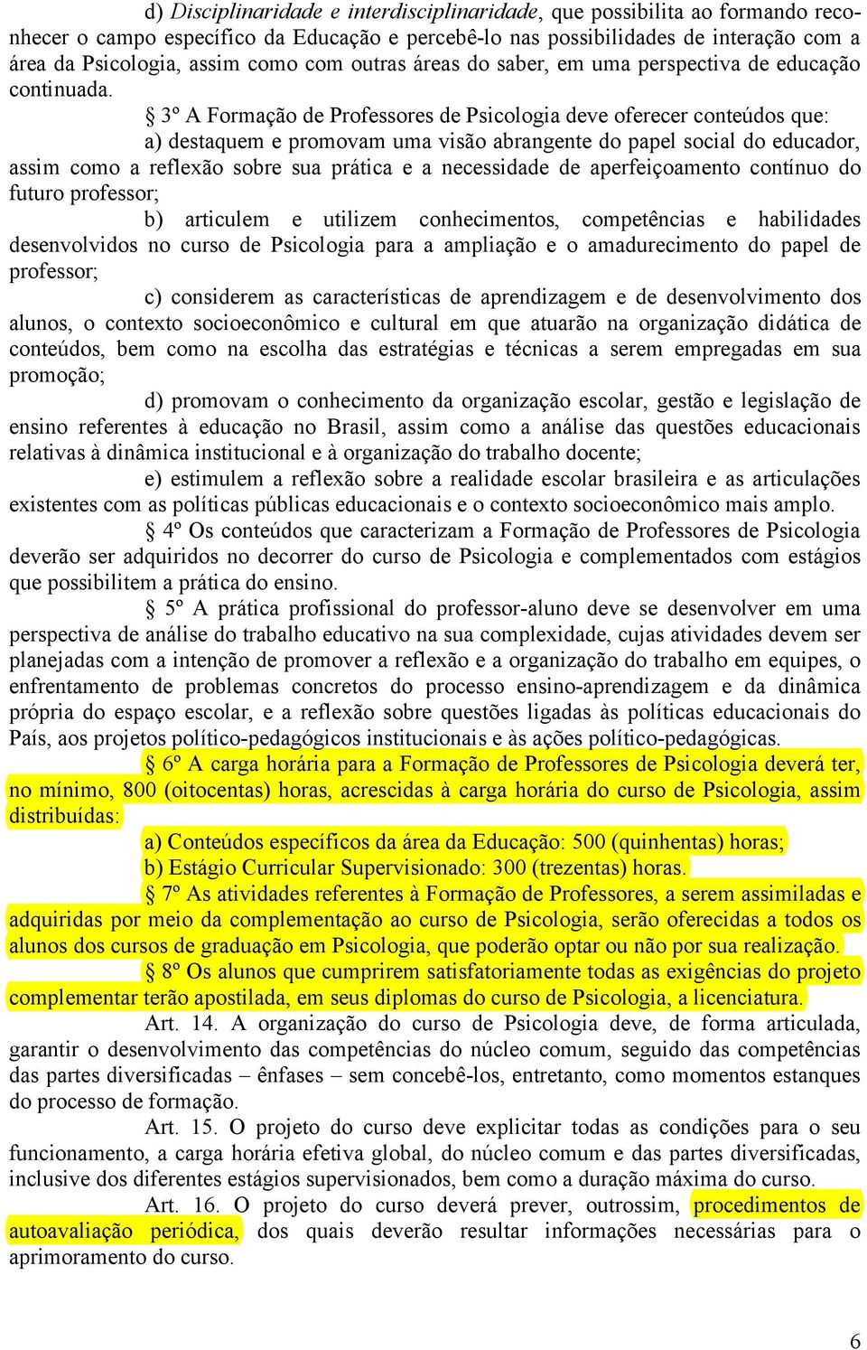 3º A Formação de Professores de Psicologia deve oferecer conteúdos que: a) destaquem e promovam uma visão abrangente do papel social do educador, assim como a reflexão sobre sua prática e a