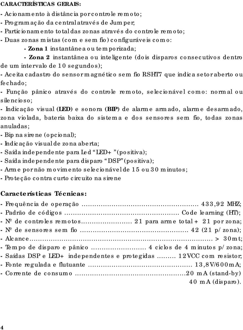 sensor magnético sem fio RSHT7 que indica setor aberto ou fechado; - Função pânico através do controle remoto, selecionável como: normal ou silencioso; - Indicação visual (LED) e sonora (BIP) de