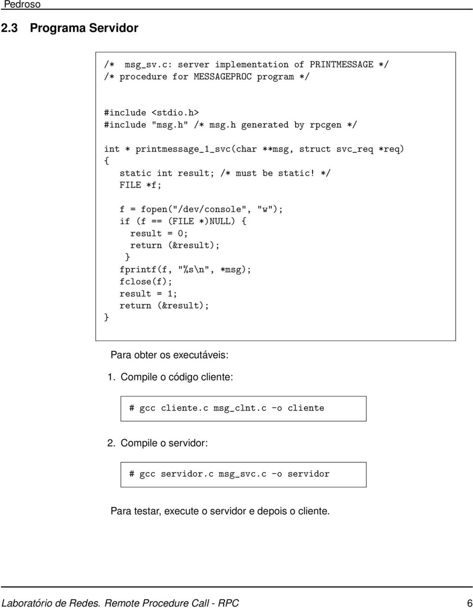 */ FILE *f; f = fopen("/dev/console", "w"); if (f == (FILE *)NULL) { result = 0; return (&result); fprintf(f, "%s\n", *msg); fclose(f); result = 1; return (&result); Para obter