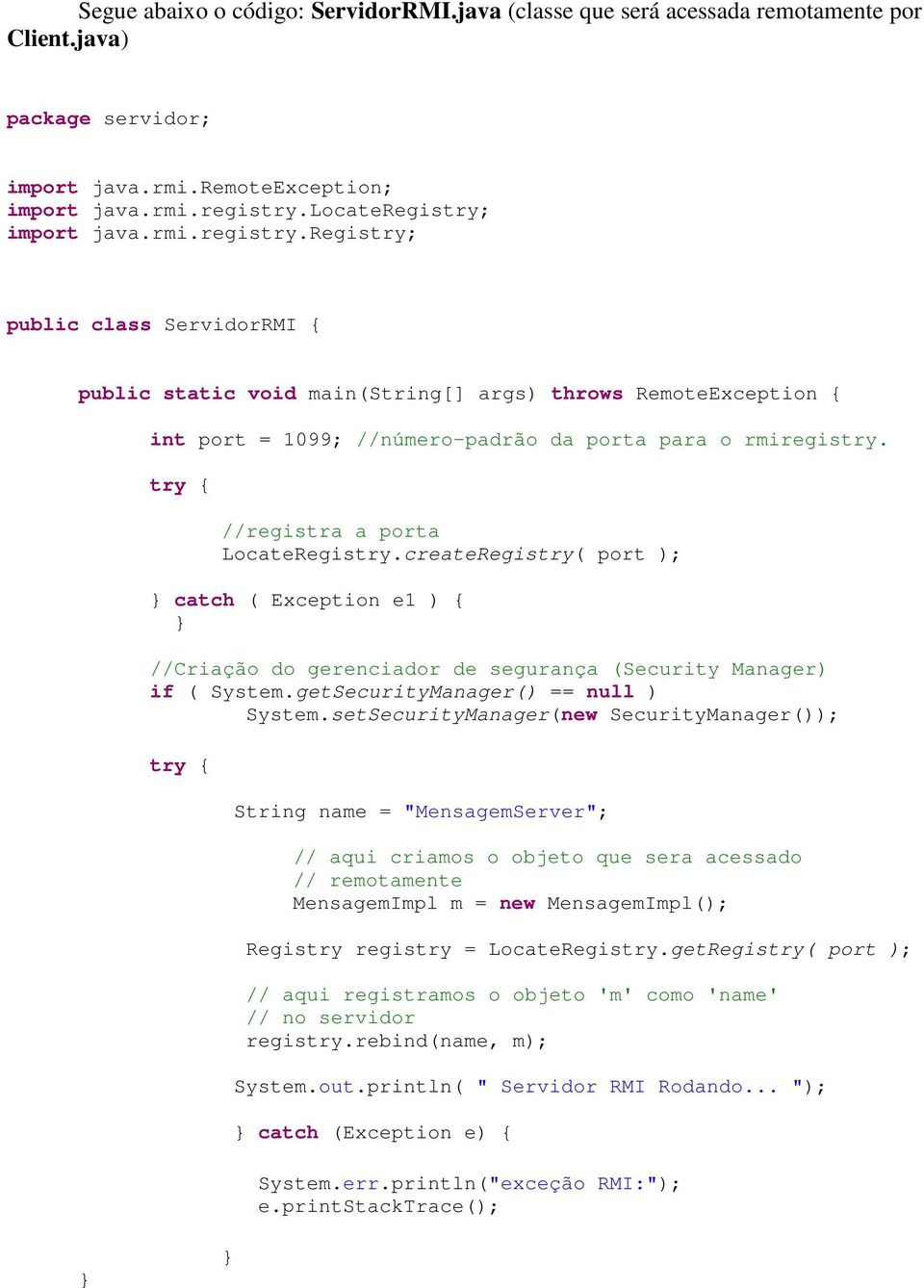 try { //registra a porta LocateRegistry.createRegistry( port ); catch ( Exception e1 ) { //Criação do gerenciador de segurança (Security Manager) if ( System.getSecurityManager() == null ) System.