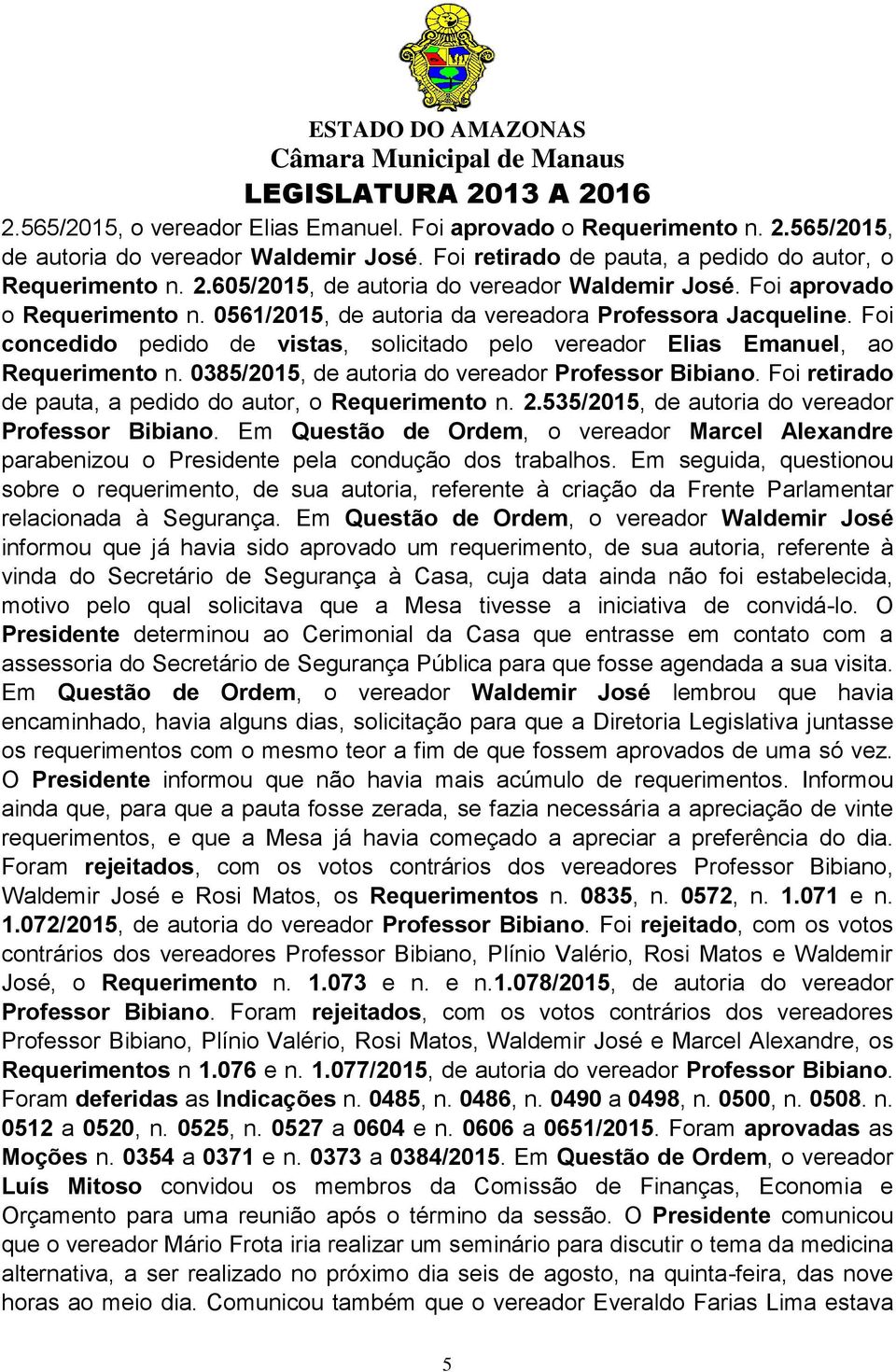 0385/2015, de autoria do vereador Professor Bibiano. Foi retirado de pauta, a pedido do autor, o Requerimento n. 2.535/2015, de autoria do vereador Professor Bibiano.