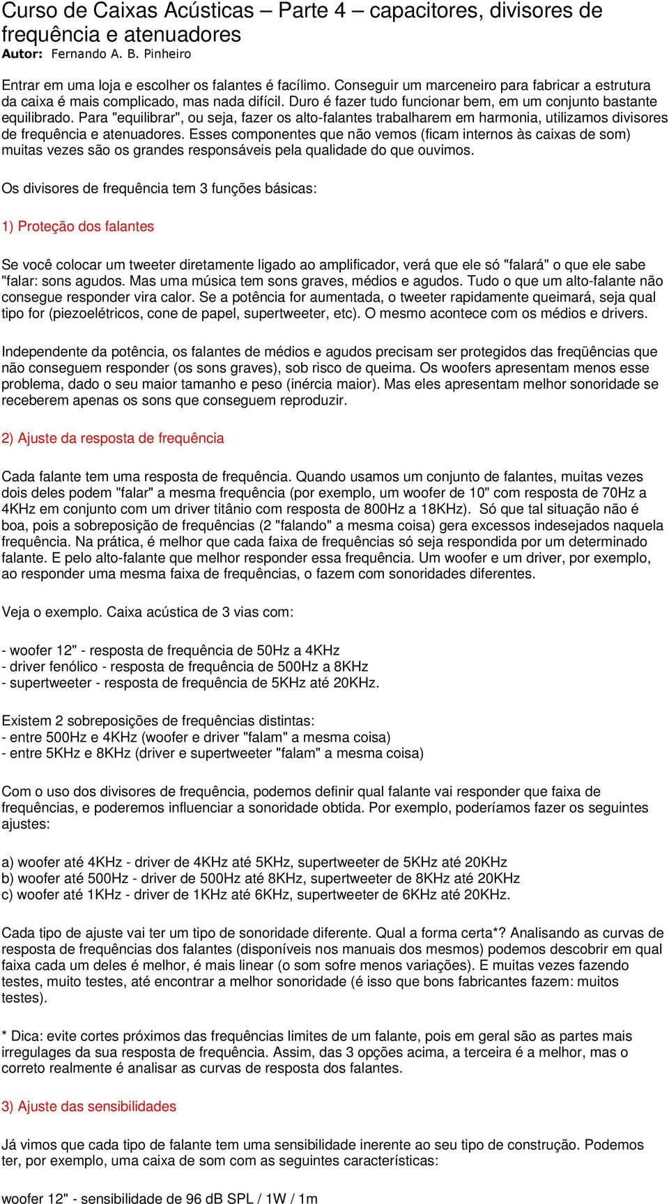 Para "equilibrar", ou seja, fazer os alto-falantes trabalharem em harmonia, utilizamos divisores de frequência e atenuadores.