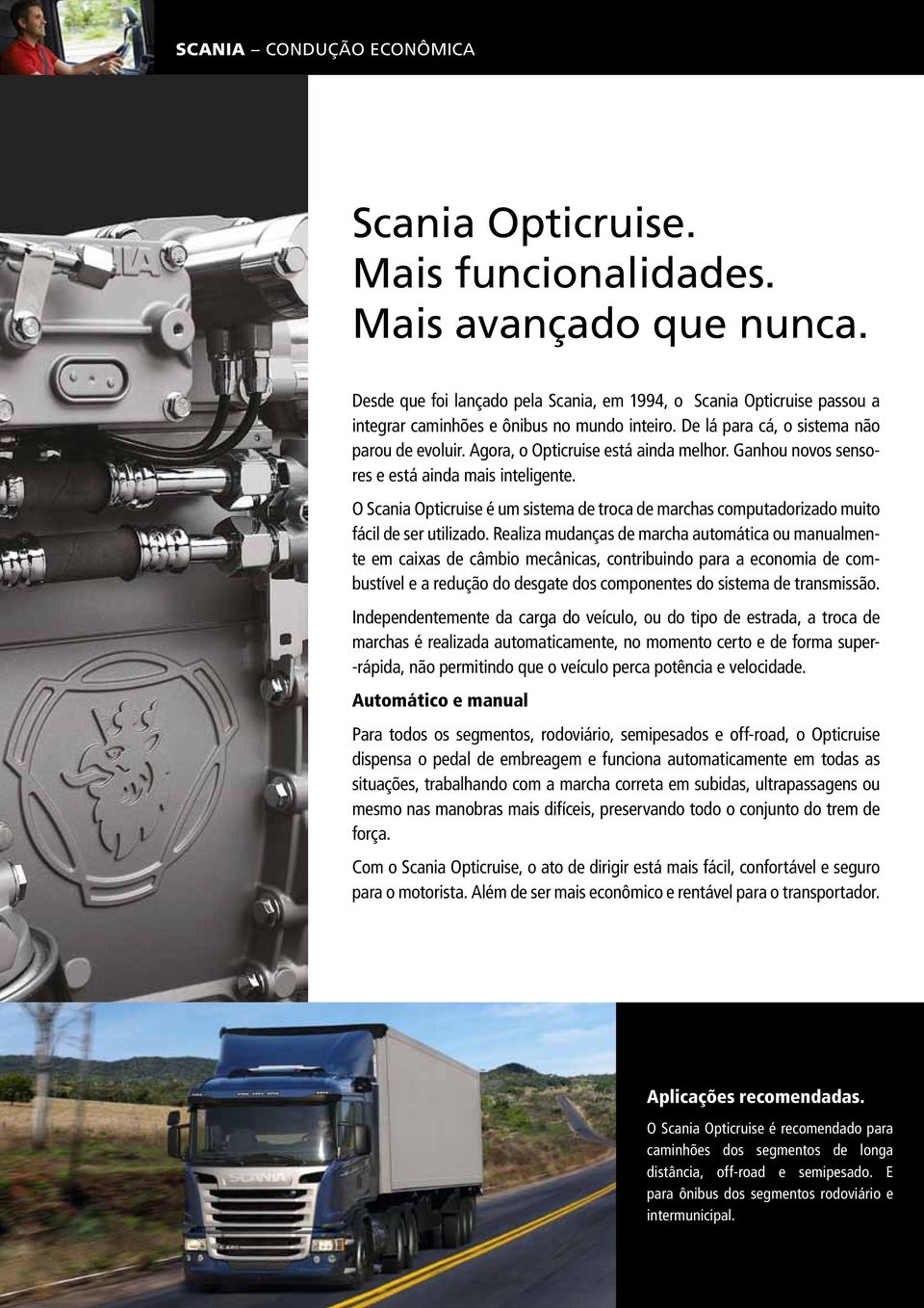 Agora, o Opticruise está ainda melhor. Ganhou novos sensores e está ainda mais inteligente. O Scania Opticruise é um sistema de troca de marchas computadorizado muito fácil de ser utilizado.