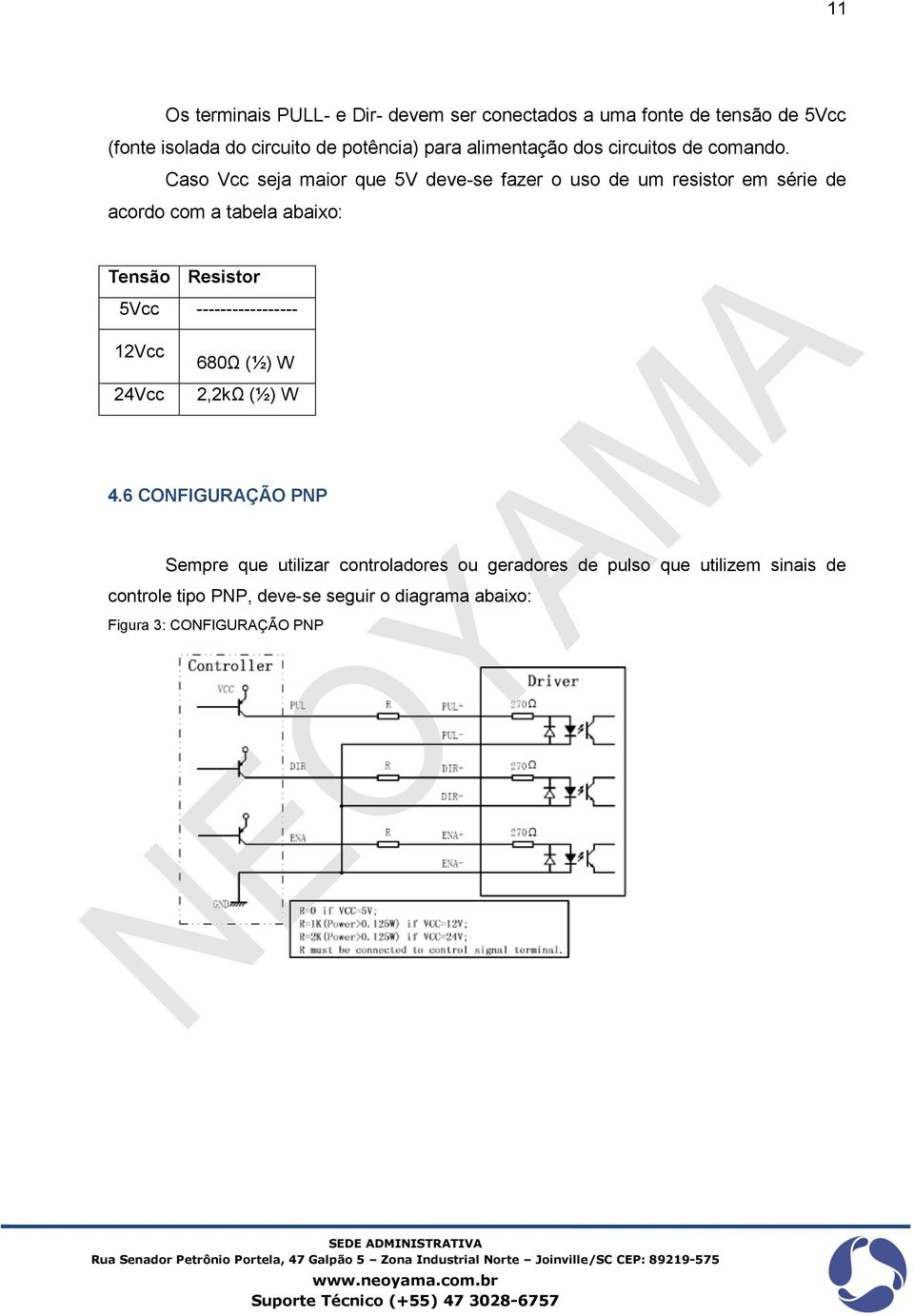 Caso Vcc seja maior que 5V deve-se fazer o uso de um resistor em série de acordo com a tabela abaixo: Tensão Resistor 5Vcc