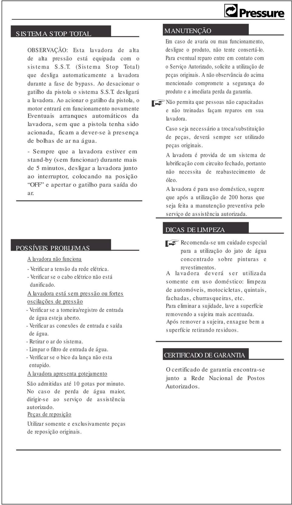 Ao acionar o gatilho da pistola, o motor entrará em funcionamento novamente Eventuais arranques automáticos da lavadora, sem que a pistola tenha sido acionada, ficam a dever-se à presença de bolhas