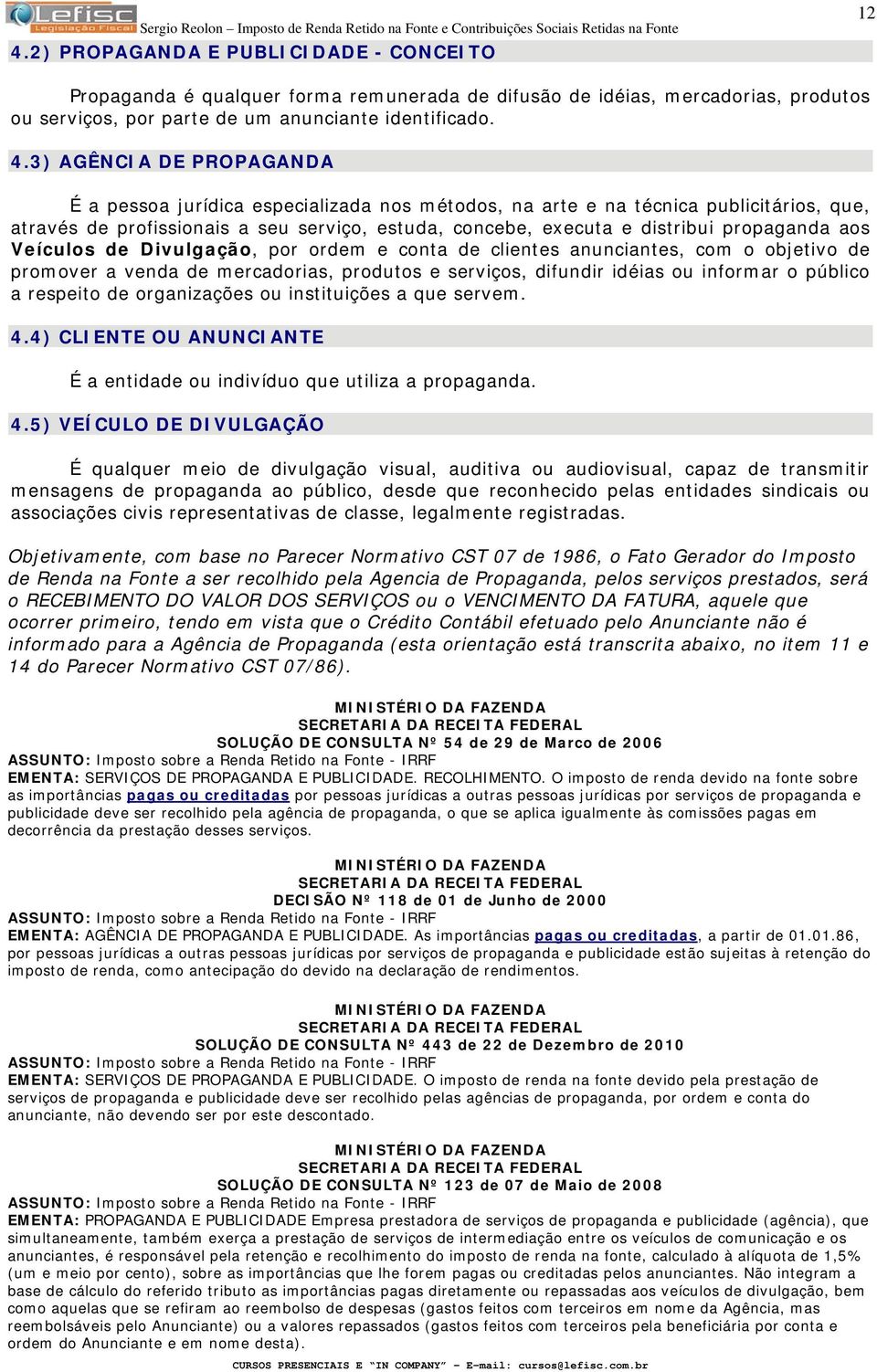 propaganda aos Veículos de Divulgação, por ordem e conta de clientes anunciantes, com o objetivo de promover a venda de mercadorias, produtos e serviços, difundir idéias ou informar o público a