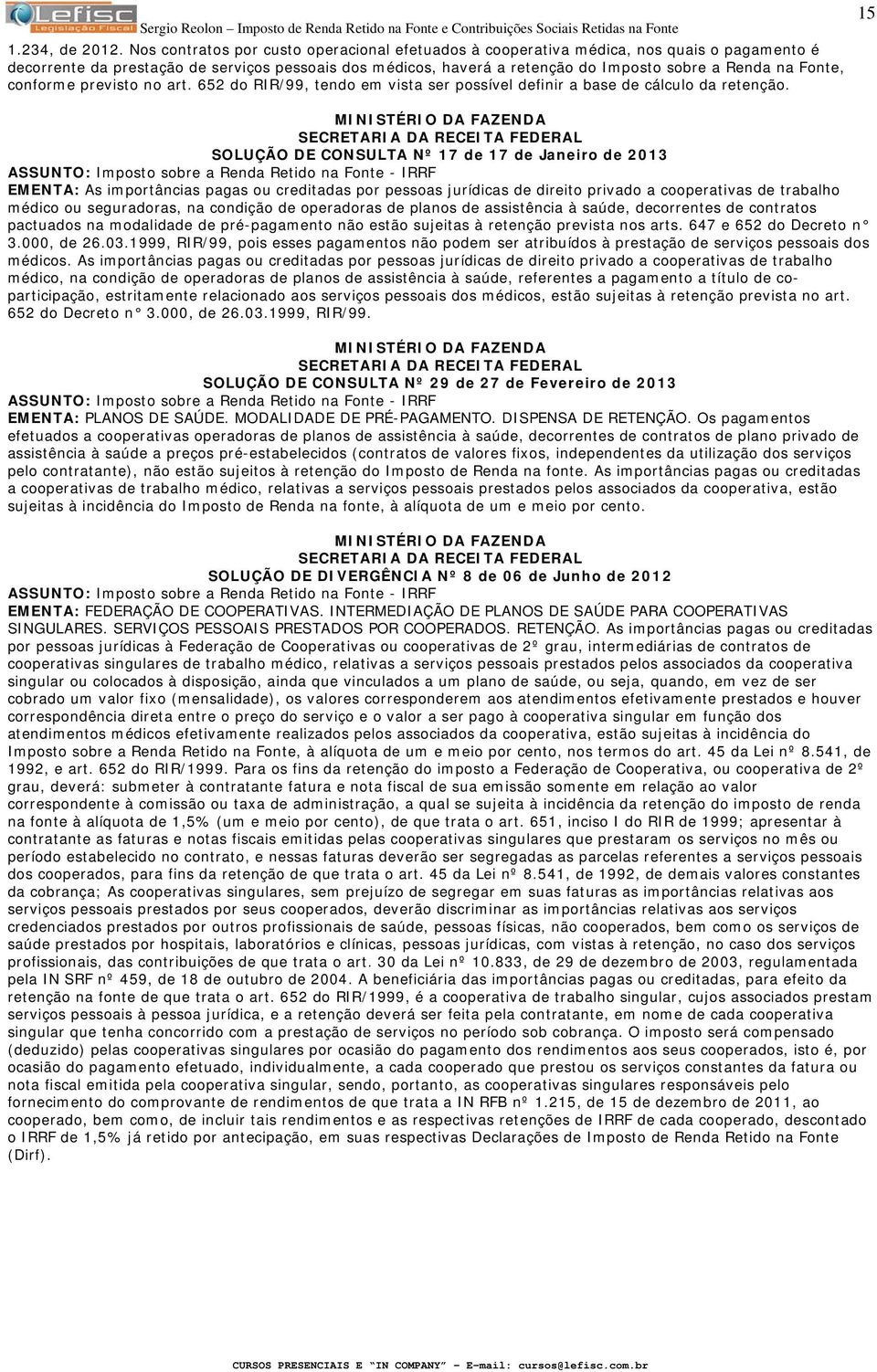 Fonte, conforme previsto no art. 652 do RIR/99, tendo em vista ser possível definir a base de cálculo da retenção.