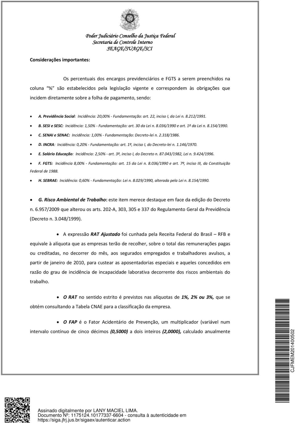 SESI e SESC: Incidência: 1,50% Fundamentação: art. 30 da Lei n. 8.036/1990 e art. 1º da Lei n. 8.154/1990. C. SENAI e SENAC: Incidência: 1,00% Fundamentação: De