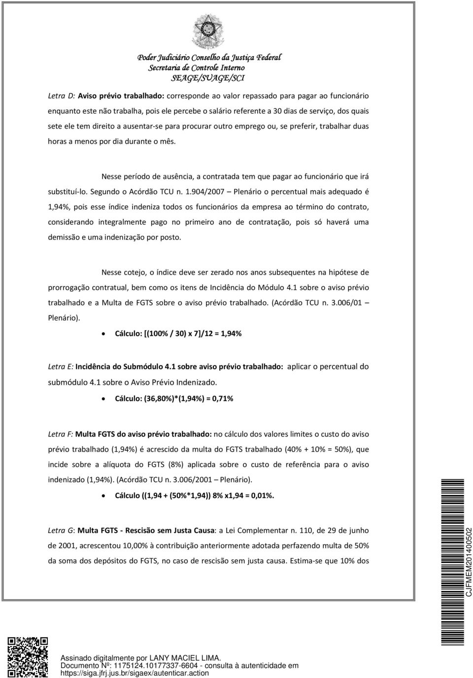 Nesse período de ausência, a contratada tem que pagar ao funcionário que irá substituí lo. Segundo o Acórdão TCU n. 1.