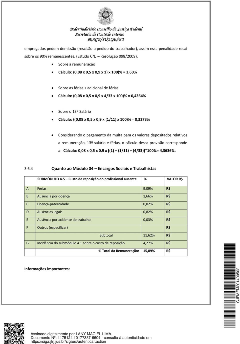 x 0,9 x (1/11) x 100)% = 0,3273% Considerando o pagamento da multa para os valores depositados relativos a remuneração, 13º salário e férias, o cálculo dessa provisão corresponde a: Cálculo: 0,08 x