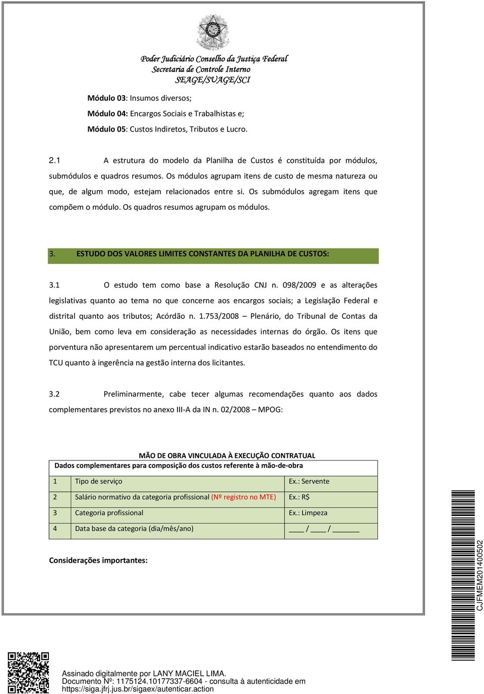 Os módulos agrupam itens de custo de mesma natureza ou que, de algum modo, estejam relacionados entre si. Os submódulos agregam itens que compõem o módulo. Os quadros resumos agrupam os módulos. 3.