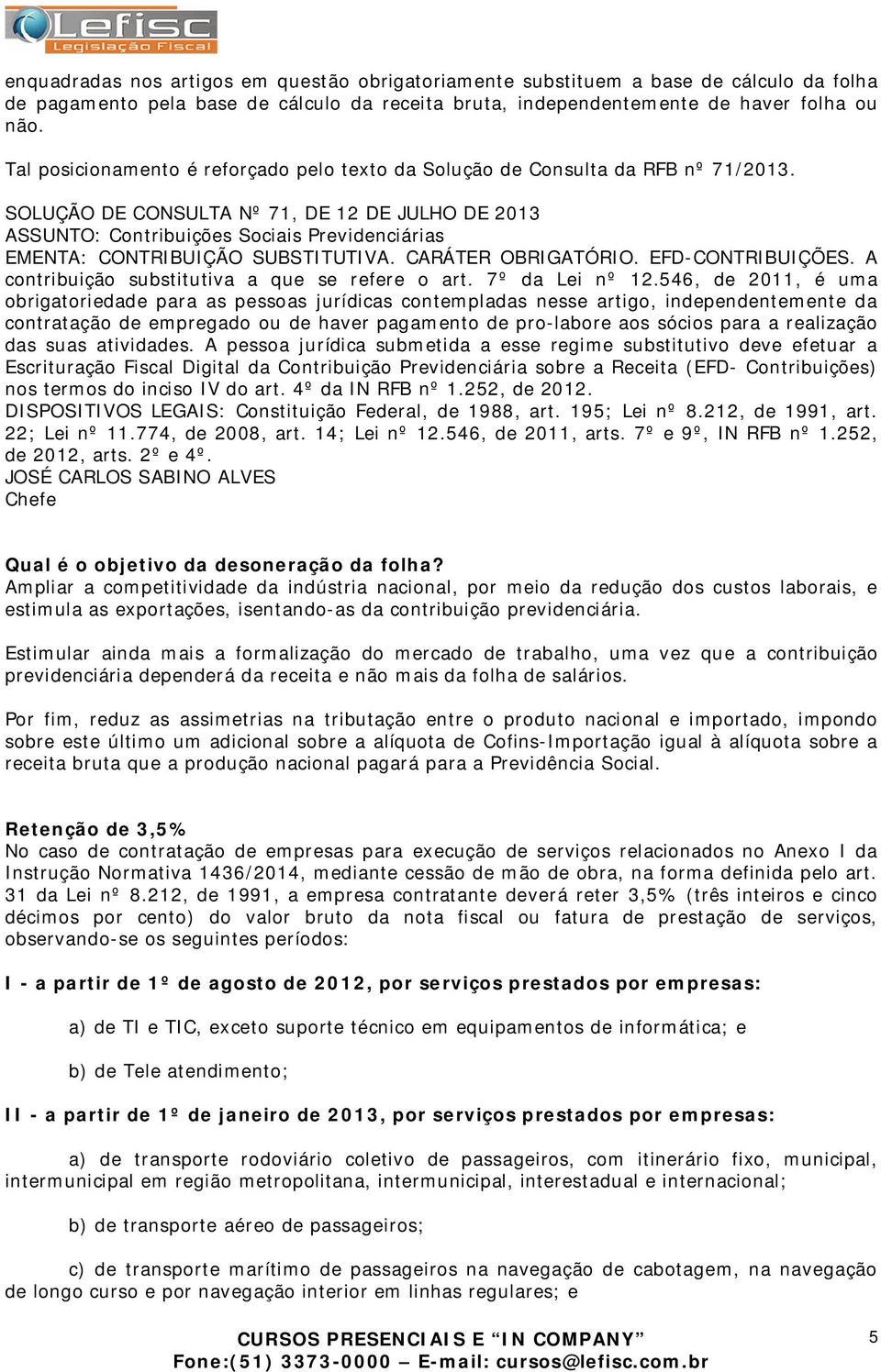 SOLUÇÃO DE CONSULTA Nº 71, DE 12 DE JULHO DE 2013 ASSUNTO: Contribuições Sociais Previdenciárias EMENTA: CONTRIBUIÇÃO SUBSTITUTIVA. CARÁTER OBRIGATÓRIO. EFD-CONTRIBUIÇÕES.