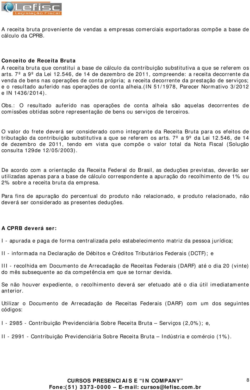 546, de 14 de dezembro de 2011, compreende: a receita decorrente da venda de bens nas operações de conta própria; a receita decorrente da prestação de serviços; e o resultado auferido nas operações