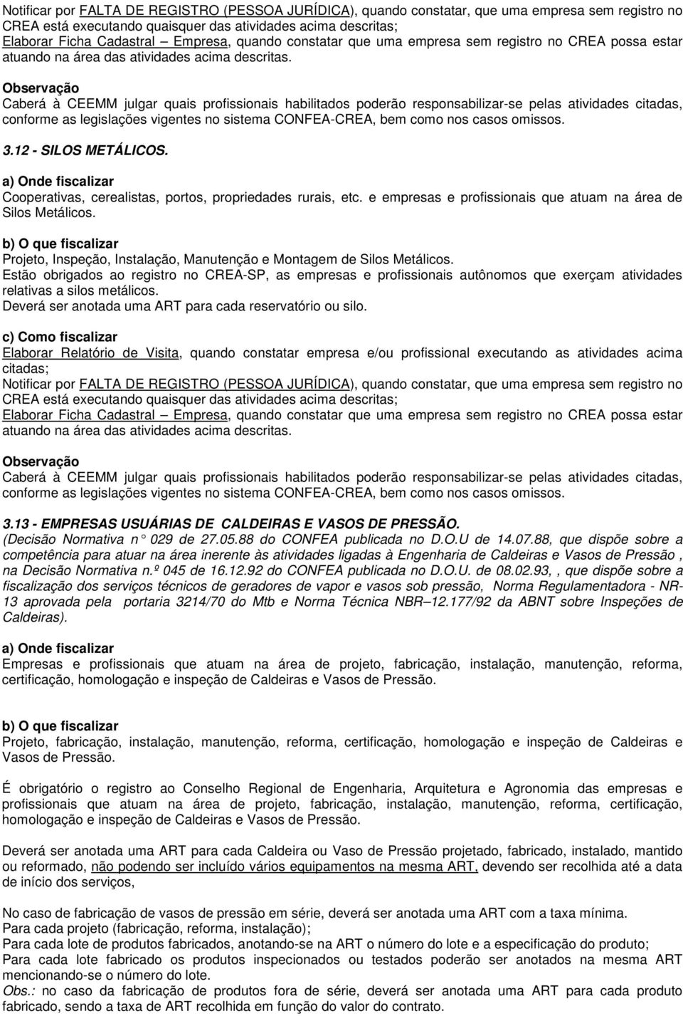 Estão obrigados ao registro no CREA-SP, as empresas e profissionais autônomos que exerçam atividades relativas a silos metálicos. Deverá ser anotada uma ART para cada reservatório ou silo.
