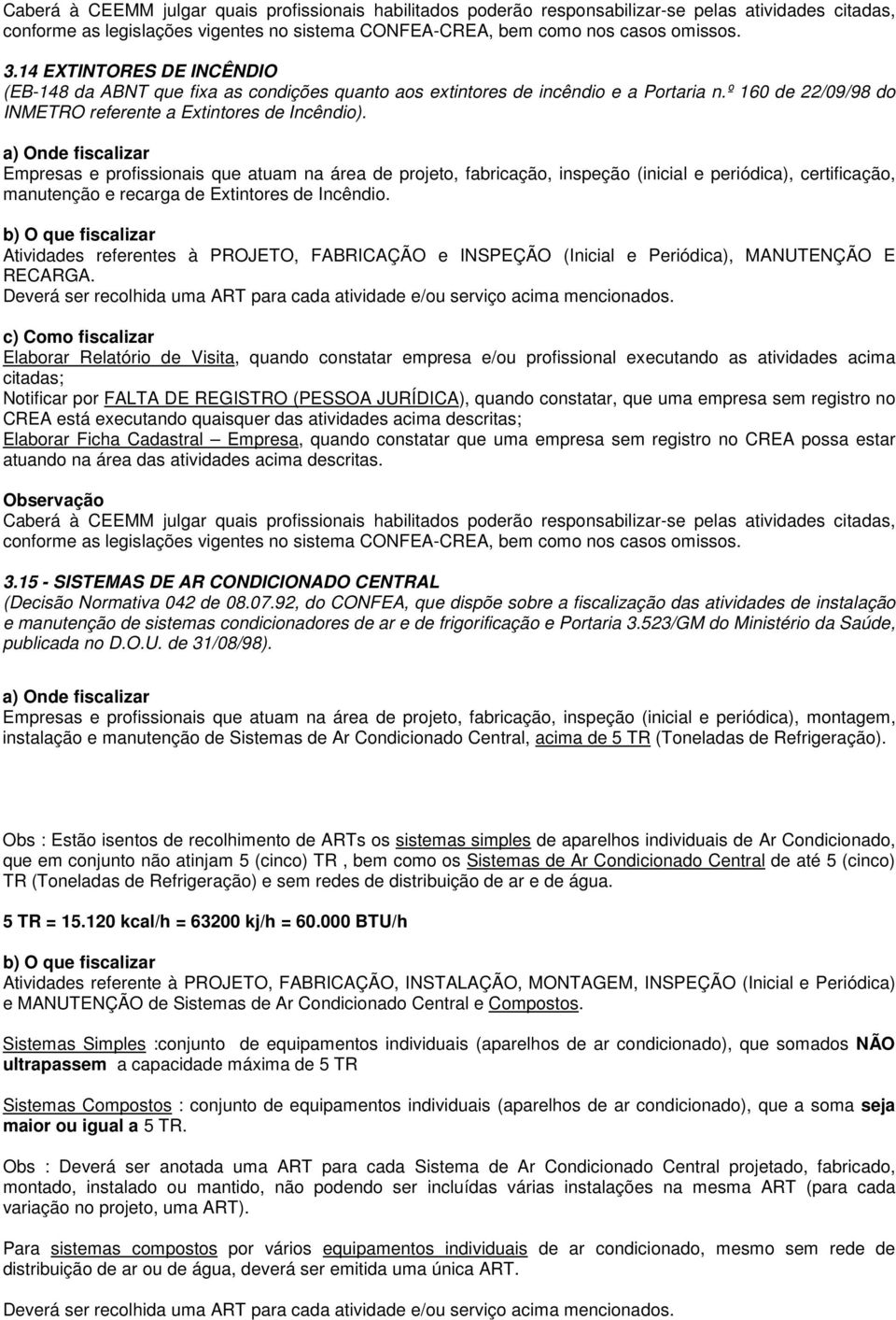 Atividades referentes à PROJETO, FABRICAÇÃO e INSPEÇÃO (Inicial e Periódica), MANUTENÇÃO E RECARGA. Deverá ser recolhida uma ART para cada atividade e/ou serviço acima mencionados.