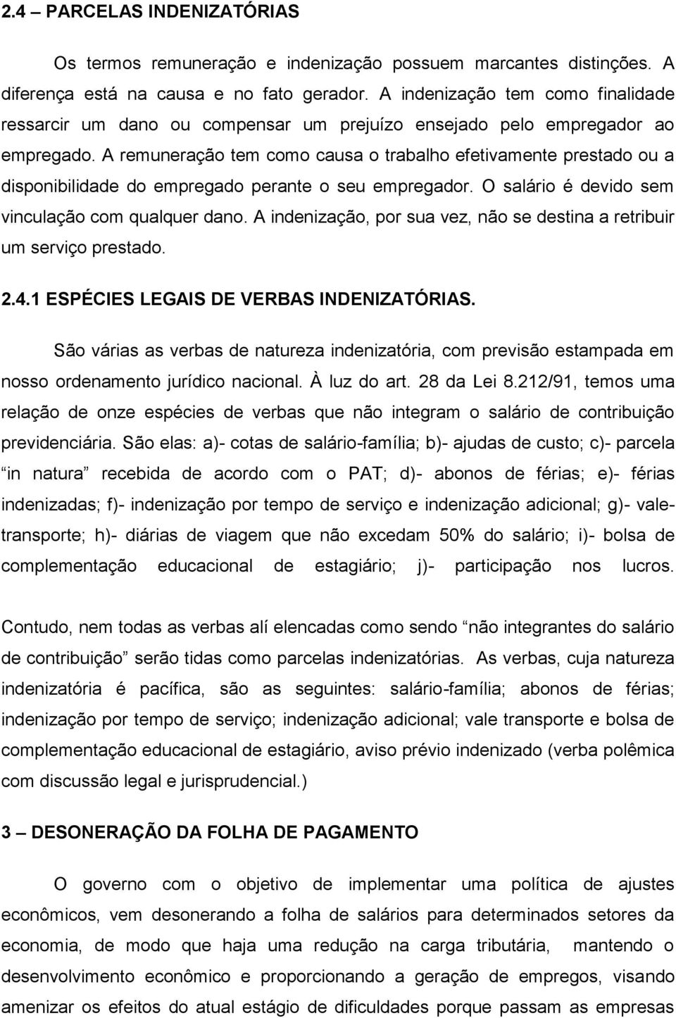 A remuneração tem como causa o trabalho efetivamente prestado ou a disponibilidade do empregado perante o seu empregador. O salário é devido sem vinculação com qualquer dano.