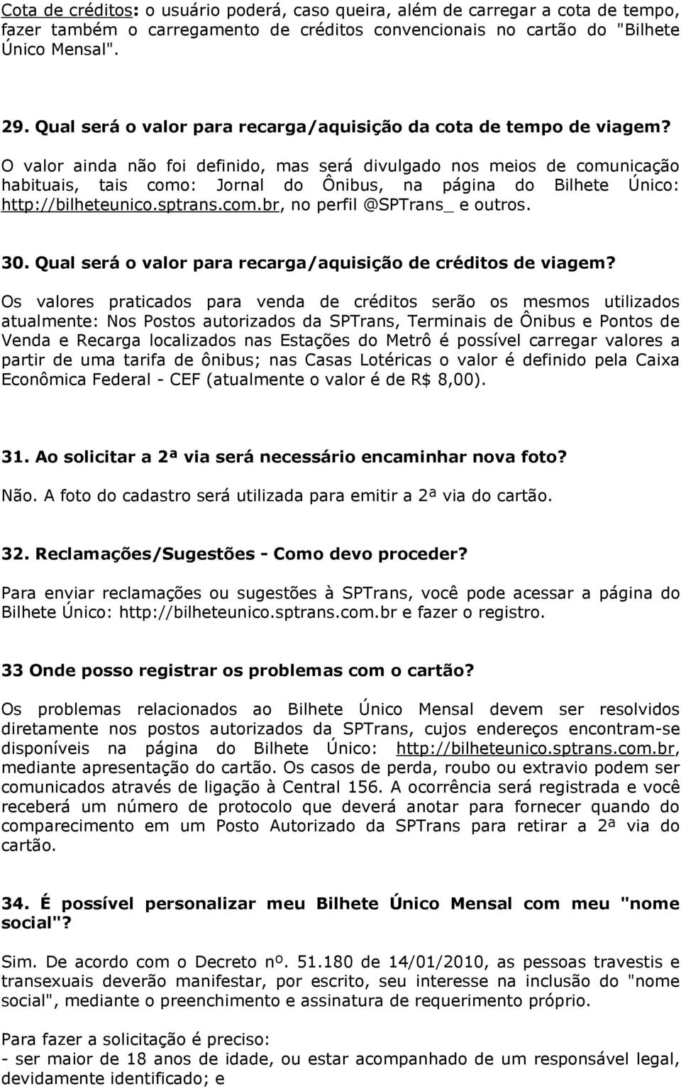 O valor ainda não foi definido, mas será divulgado nos meios de comunicação habituais, tais como: Jornal do Ônibus, na página do Bilhete Único: http://bilheteunico.sptrans.com.br, no perfil @SPTrans_ e outros.