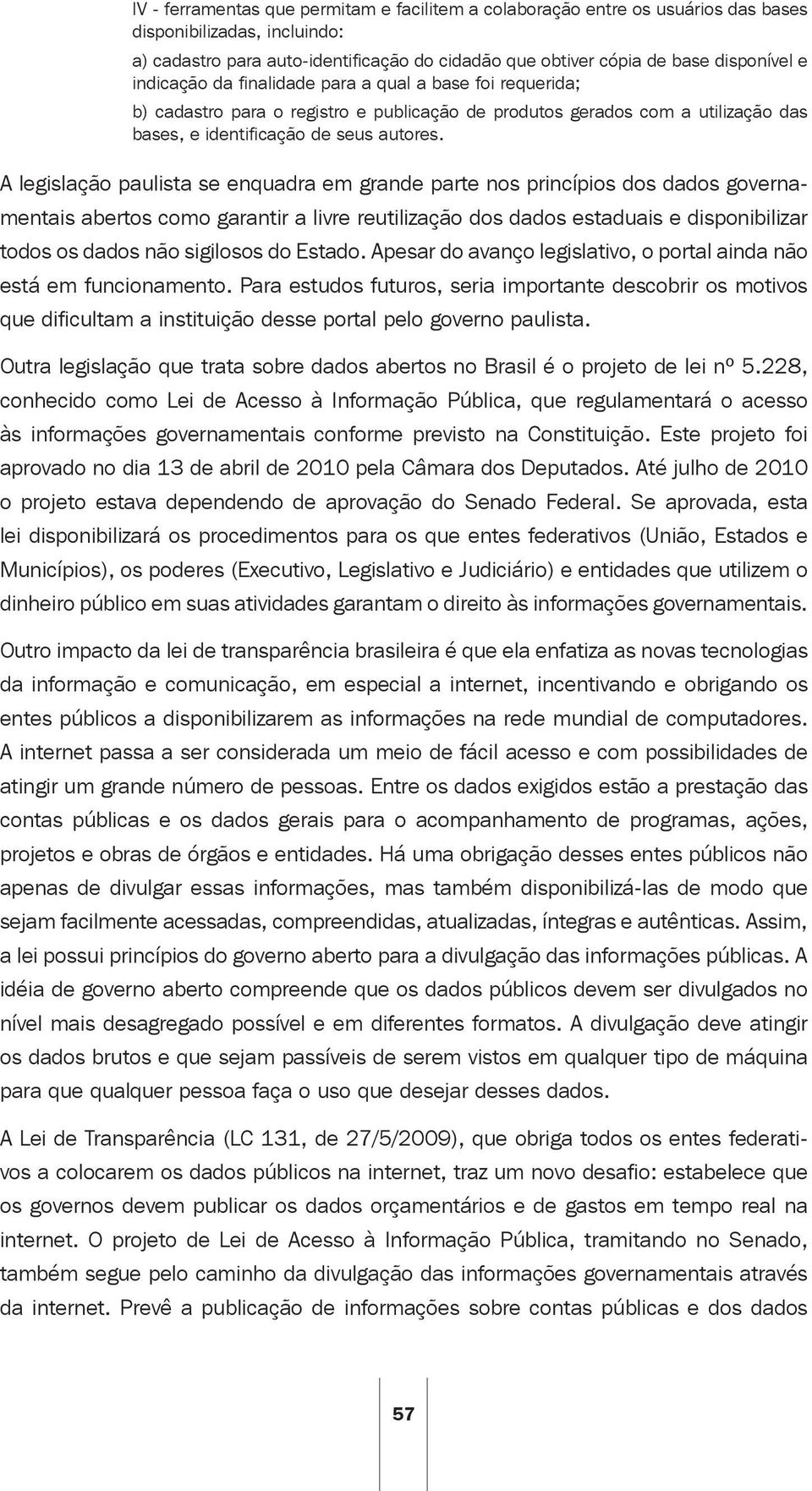 A legislação paulista se enquadra em grande parte nos princípios dos dados governamentais abertos como garantir a livre reutilização dos dados estaduais e disponibilizar todos os dados não sigilosos