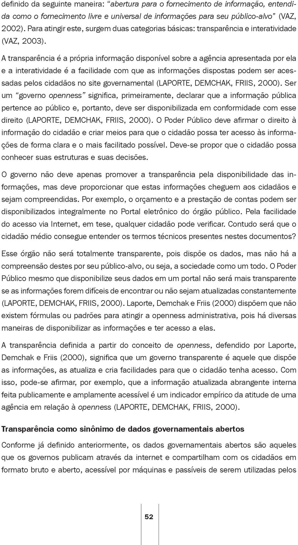 A transparência é a própria informação disponível sobre a agência apresentada por ela e a interatividade é a facilidade com que as informações dispostas podem ser acessadas pelos cidadãos no site