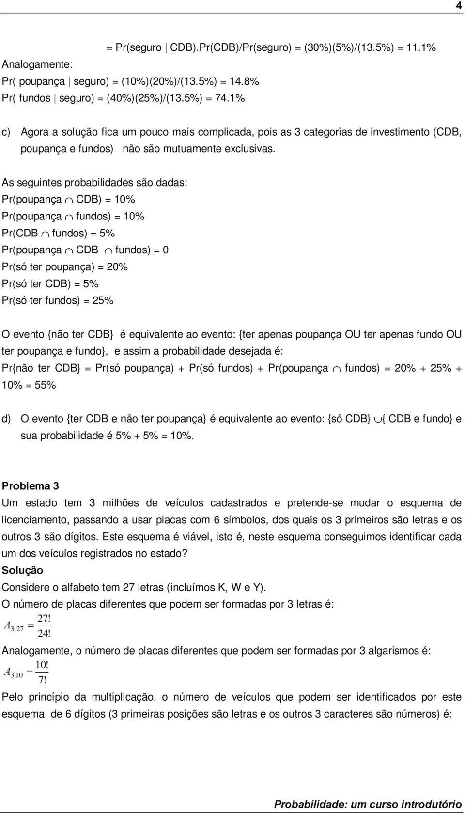 As seguintes probabilidades são dadas: (poupança CDB) 0% (poupança fundos) 0% (CDB fundos) % (poupança CDB fundos) 0 (só ter poupança) 0% (só ter CDB) % (só ter fundos) % O evento {não ter CDB} é