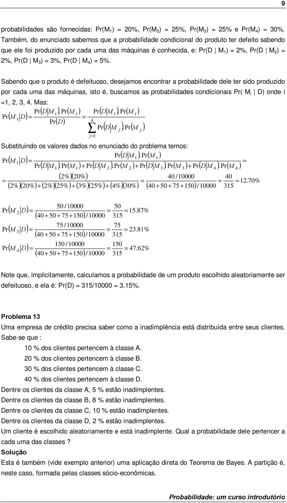 Sabendo que o produto é defeituoso, desejamos encontrar a probabilidade dele ter sido produzido por cada uma das máquinas, isto é, buscamos as probabilidades condicionais ( M i D) onde i,, 3, 4.