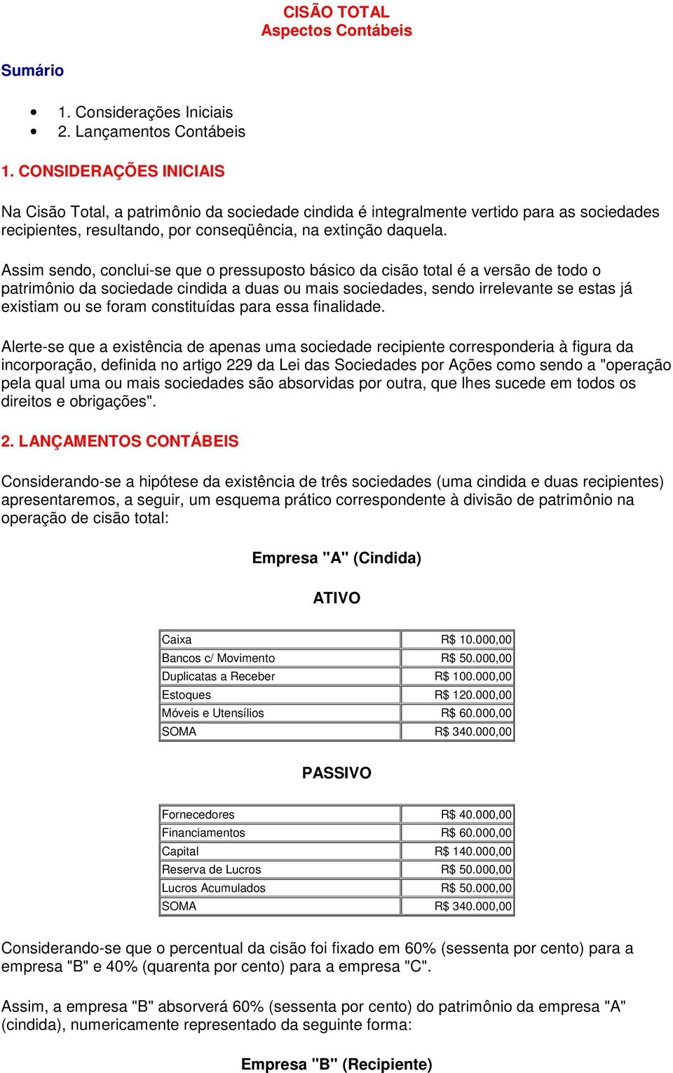 Assim sendo, conclui-se que o pressuposto básico da cisão total é a versão de todo o patrimônio da sociedade cindida a duas ou mais sociedades, sendo irrelevante se estas já existiam ou se foram