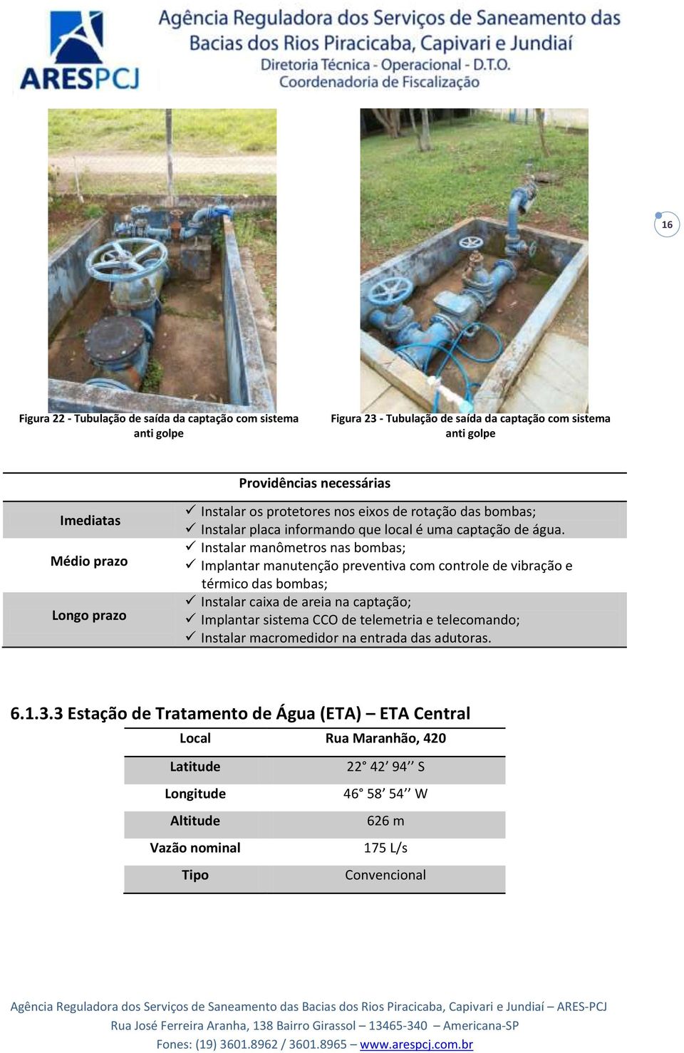 Instalar manômetros nas bombas; Implantar manutenção preventiva com controle de vibração e térmico das bombas; Instalar caixa de areia na captação; Implantar sistema CCO de