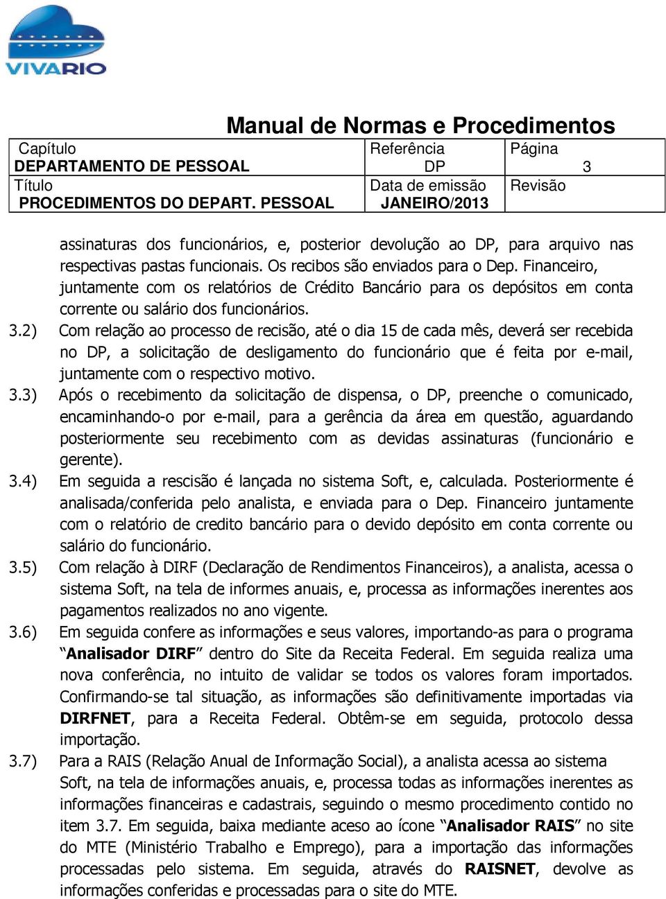 2) Com relação ao processo de recisão, até o dia 15 de cada mês, deverá ser recebida no, a solicitação de desligamento do funcionário que é feita por e-mail, juntamente com o respectivo motivo. 3.