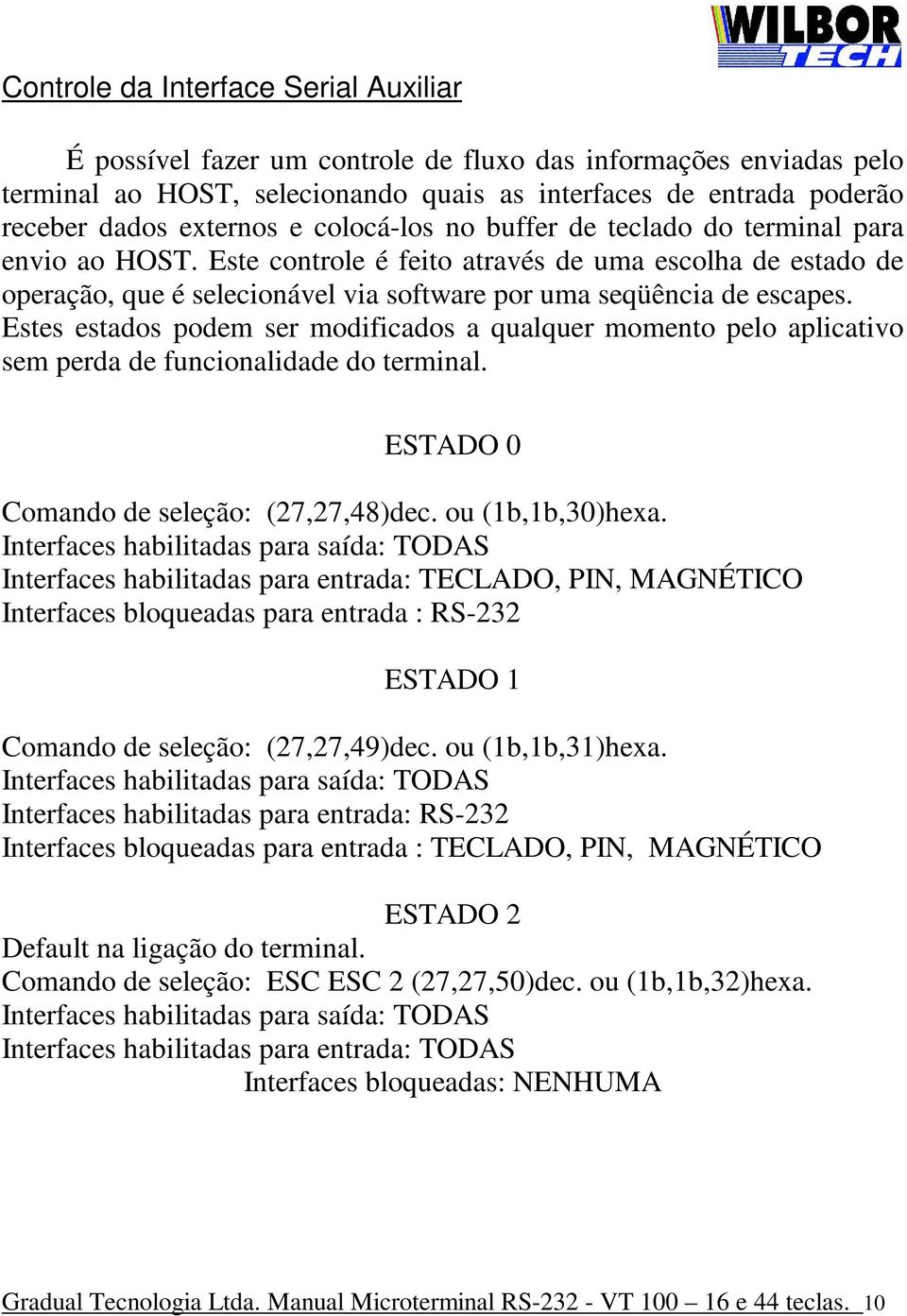 Estes estados podem ser modificados a qualquer momento pelo aplicativo sem perda de funcionalidade do terminal. ESTADO 0 Comando de seleção: (27,27,48)dec. ou (1b,1b,30)hexa.