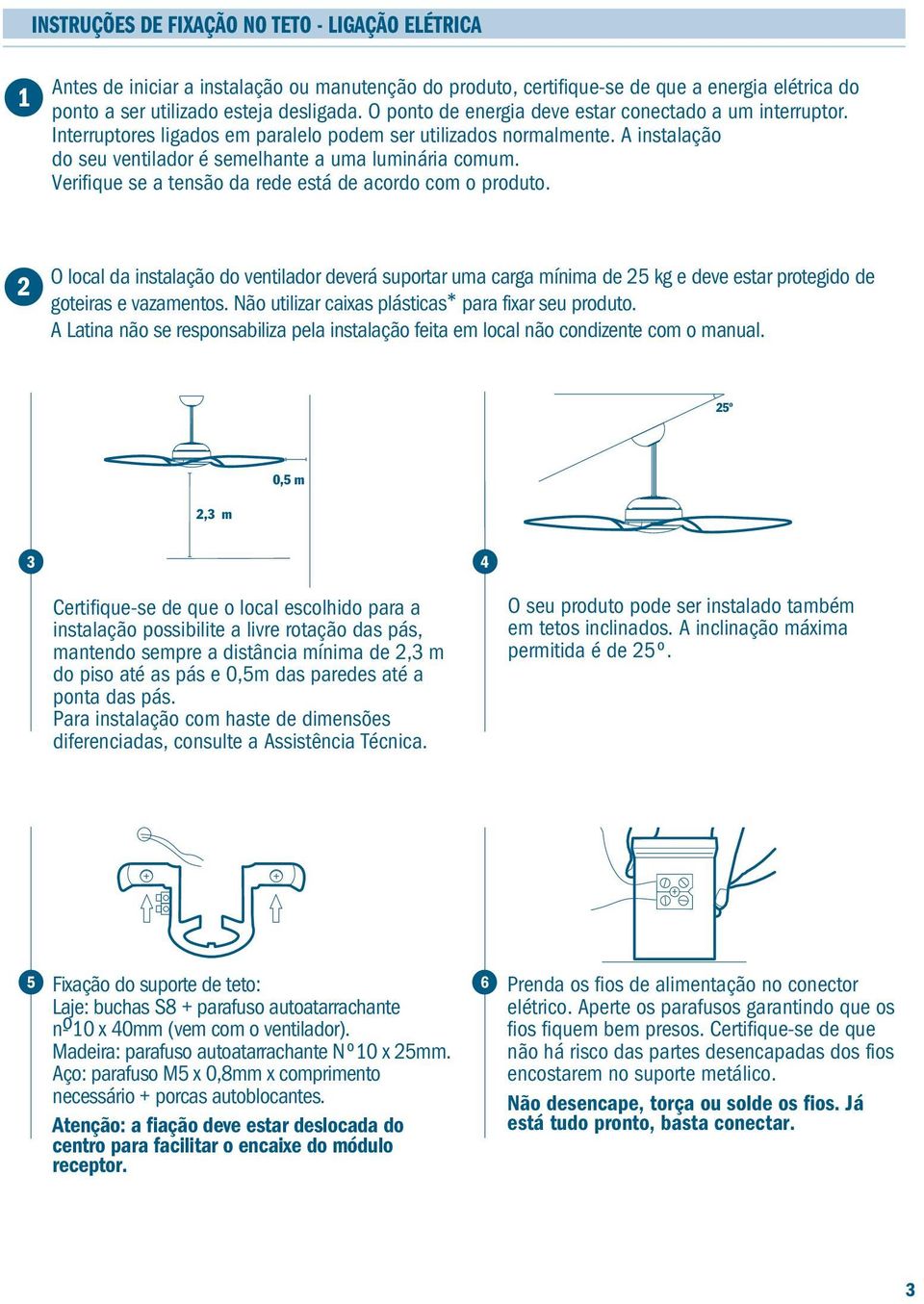 Verifique se a tensão da rede está de acordo com o produto. 2 O local da instalação do ventilador deverá suportar uma carga mínima de 25 kg e deve estar protegido de goteiras e vazamentos.