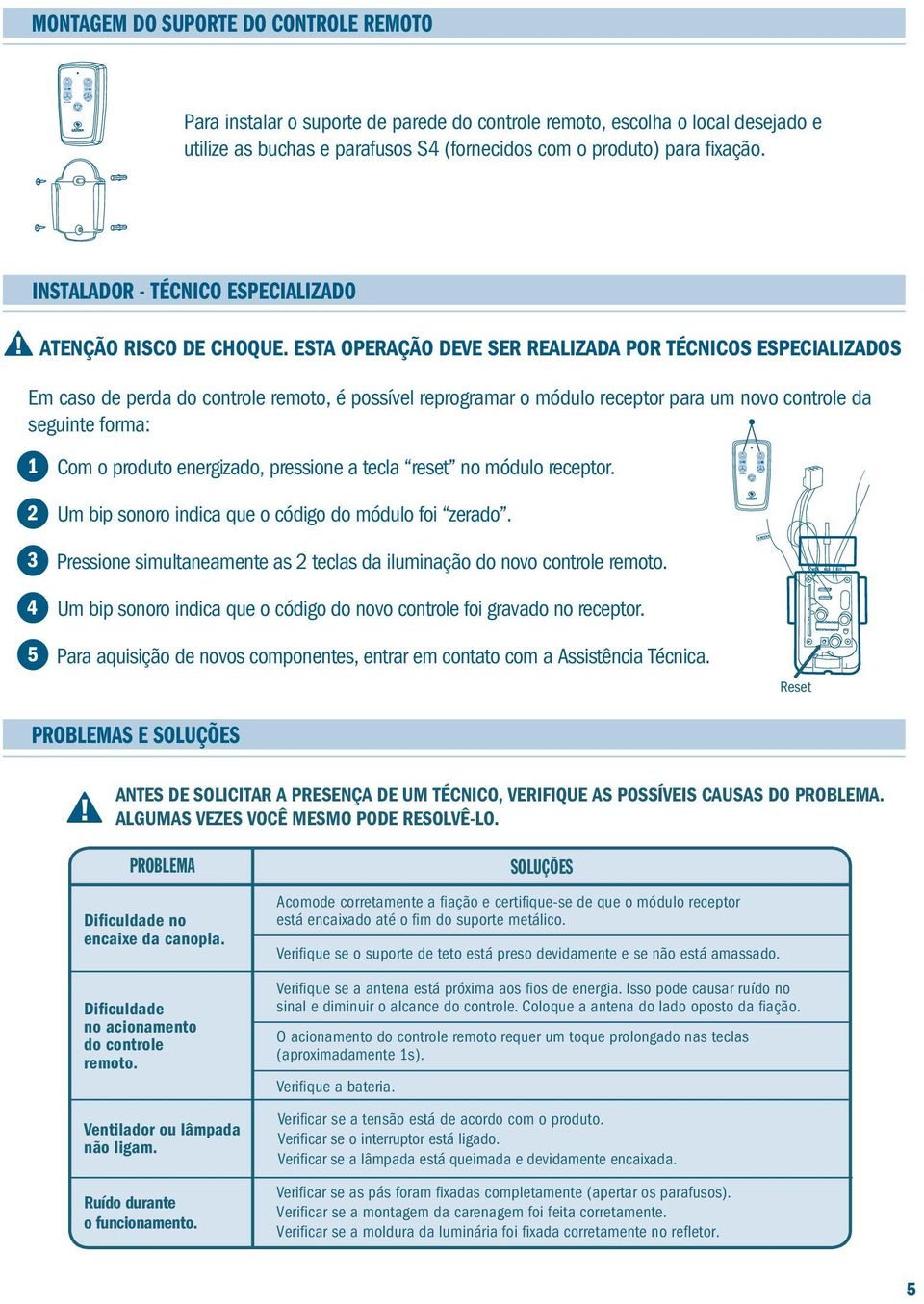 ESTA OPERAÇÃO DEVE SER REALIZADA POR TÉCNICOS ESPECIALIZADOS Em caso de perda do controle remoto, é possível reprogramar o módulo receptor para um novo controle da seguinte forma: 1 2 3 4 Com o