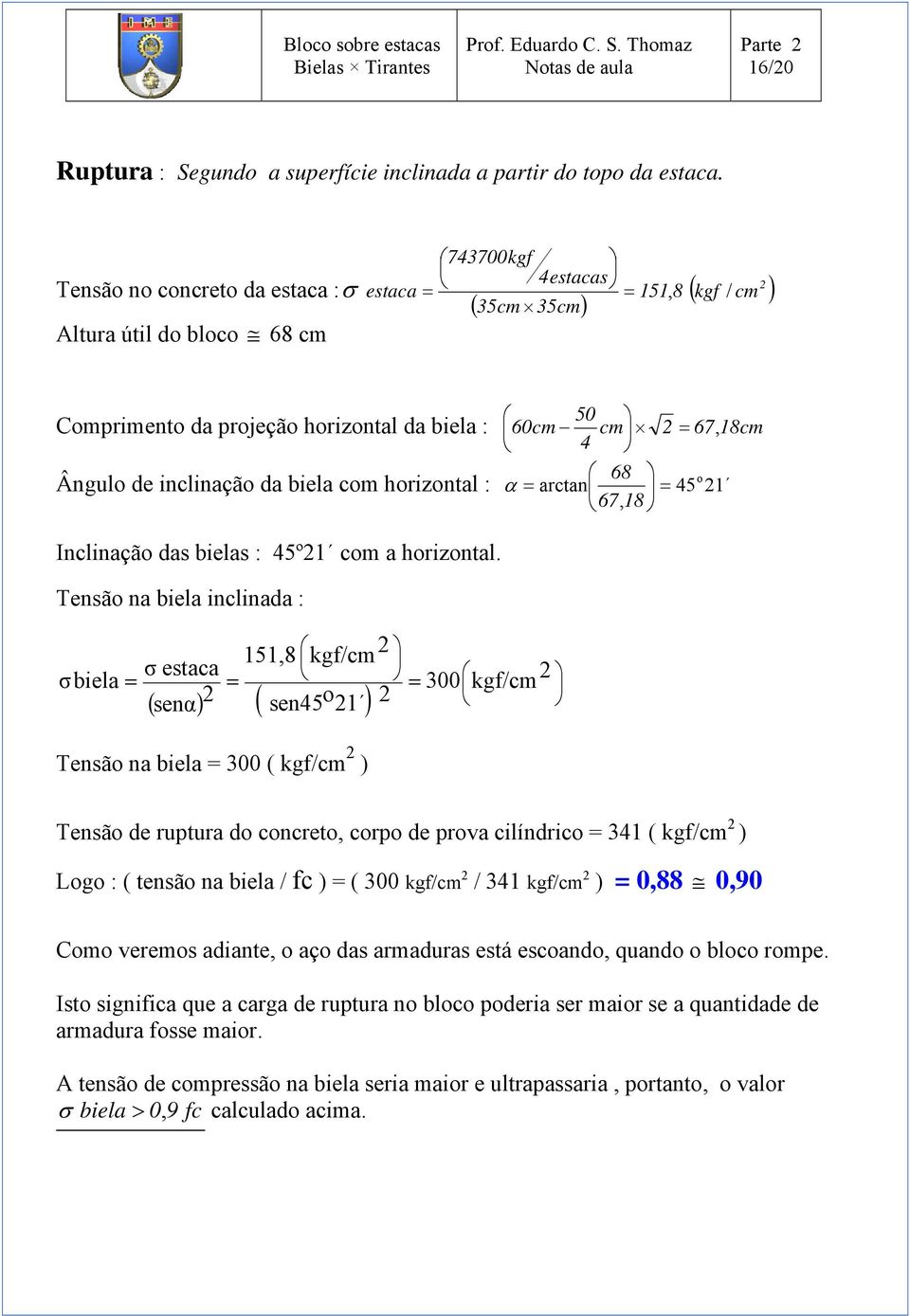 68 o α = arctan = 45 67, 18 Ângulo de inclinação da biela com horizontal : 21 Inclinação das bielas : 45º21 com a horizontal.