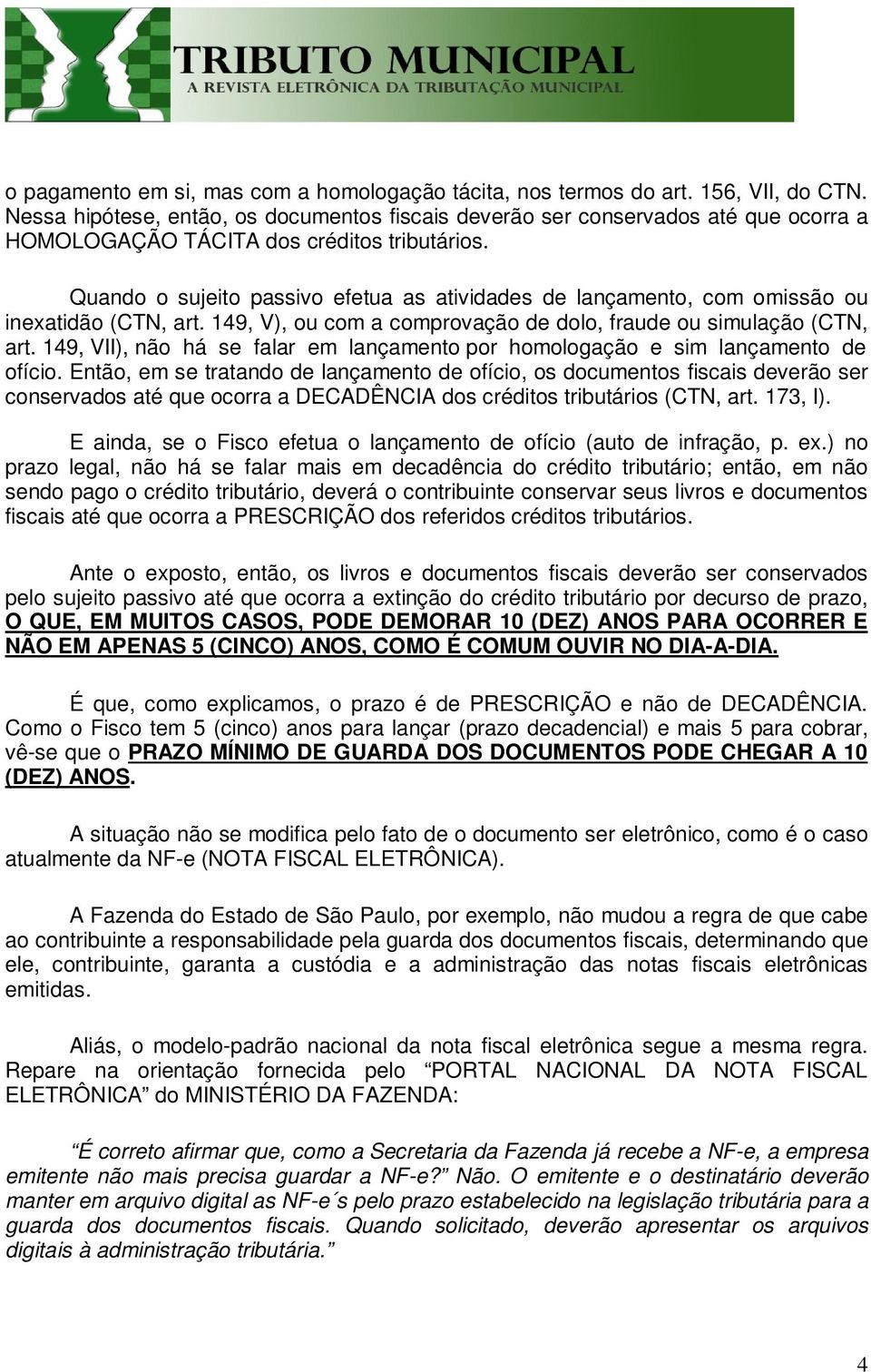 Quando o sujeito passivo efetua as atividades de lançamento, com omissão ou inexatidão (CTN, art. 149, V), ou com a comprovação de dolo, fraude ou simulação (CTN, art.