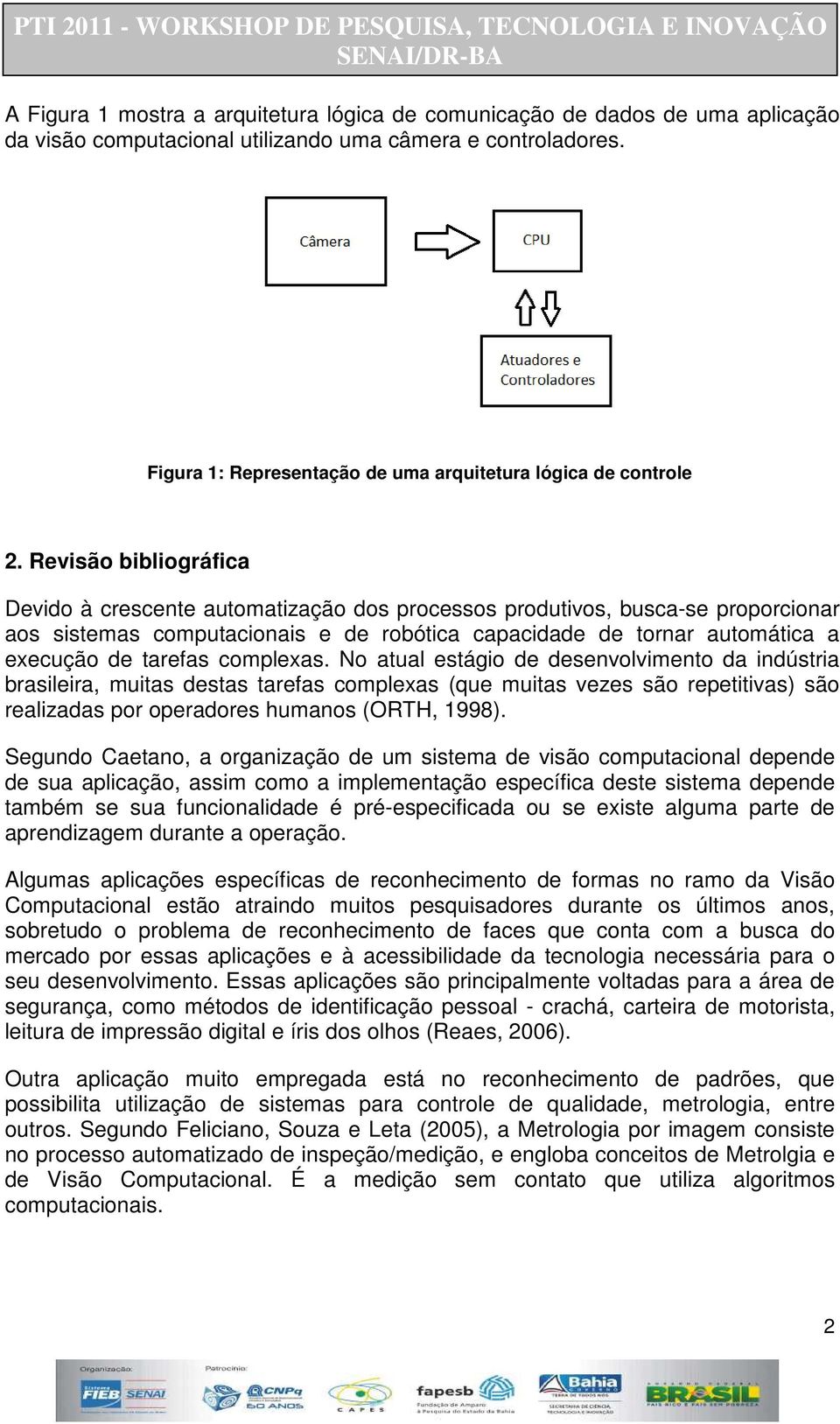 Revisão bibliográfica Devido à crescente automatização dos processos produtivos, busca-se proporcionar aos sistemas computacionais e de robótica capacidade de tornar automática a execução de tarefas