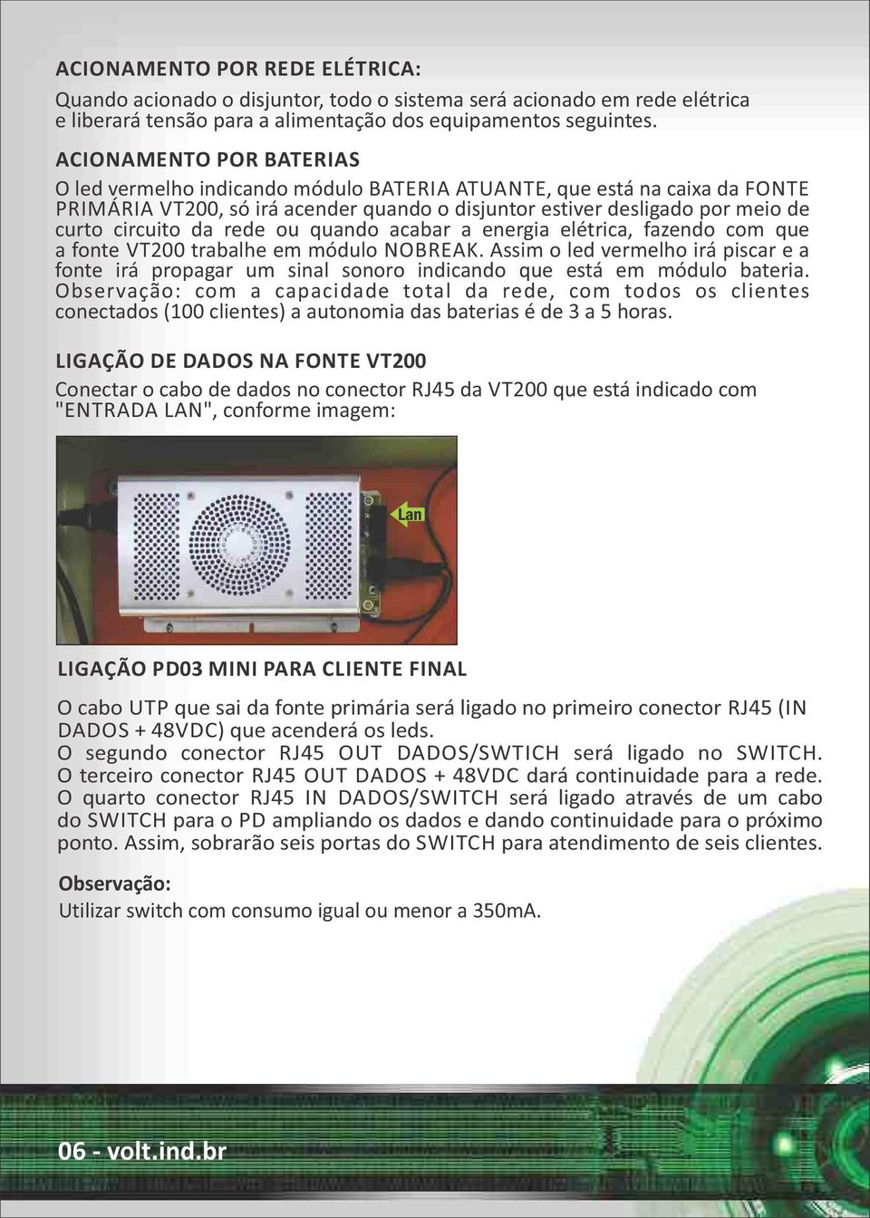 rede ou quando acabar a energia elétrica, fazendo com que a fonte VT200 trabalhe em módulo NOBREAK.