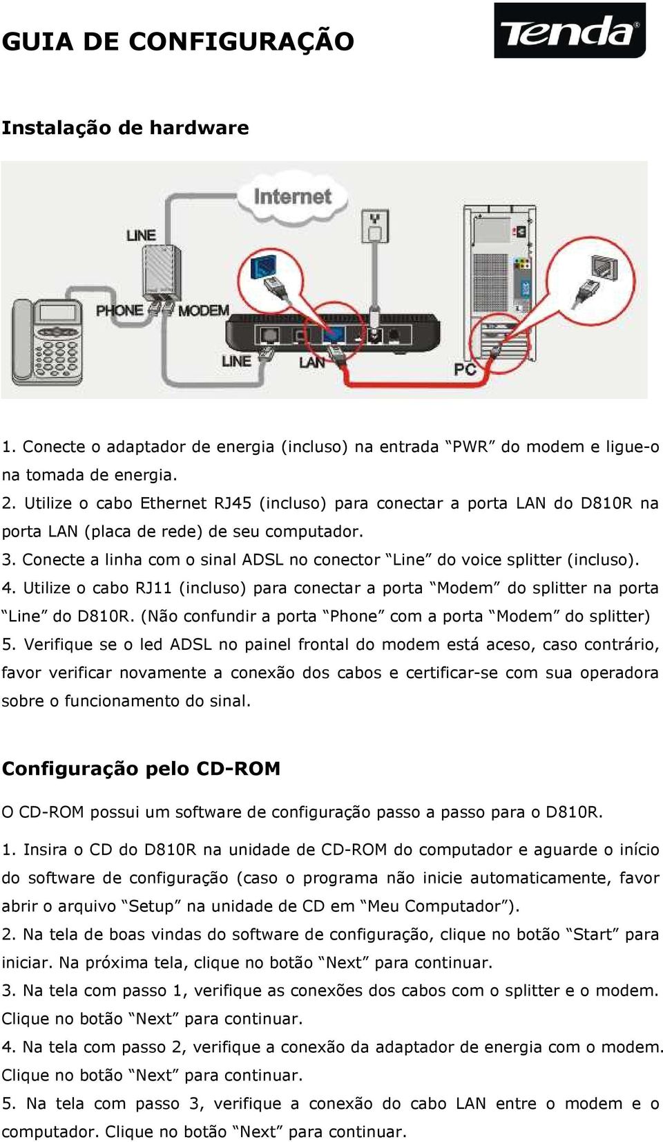 Conecte a linha com o sinal ADSL no conector Line do voice splitter (incluso). 4. Utilize o cabo RJ11 (incluso) para conectar a porta Modem do splitter na porta Line do D810R.