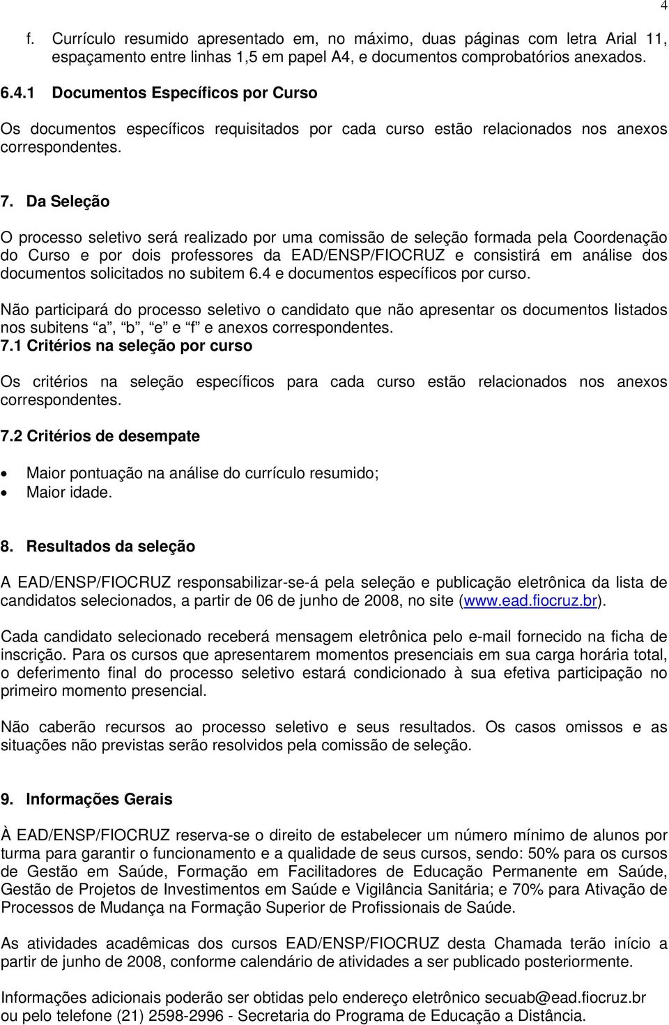 Da Seleção O processo seletivo será realizado por uma comissão de seleção formada pela Coordenação do Curso e por dois professores da EAD/ENSP/FIOCRUZ e consistirá em análise dos documentos