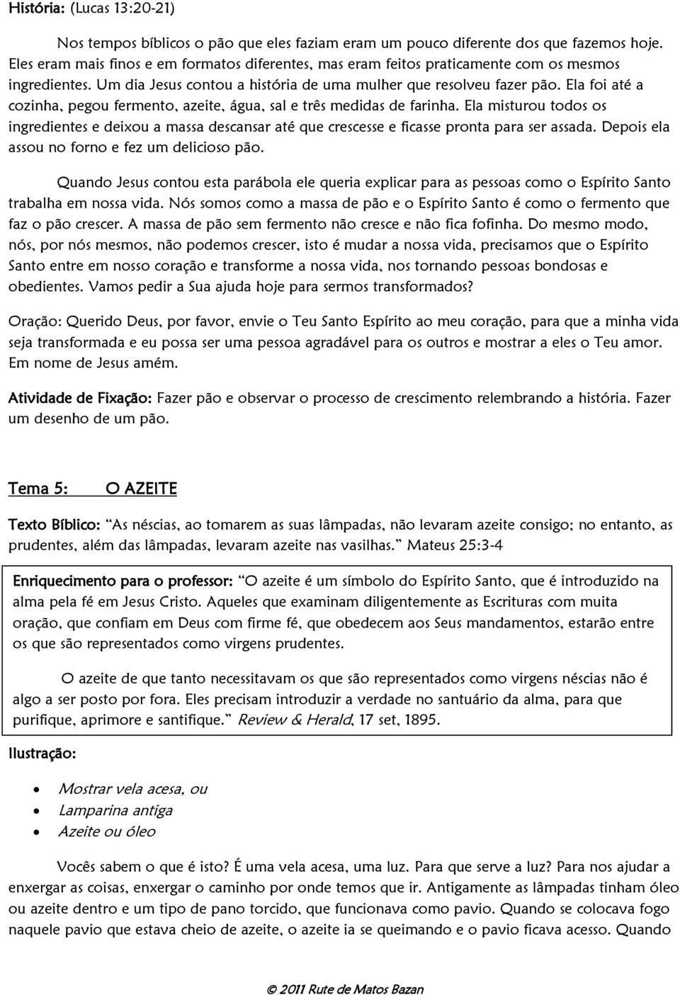 Ela foi até a cozinha, pegou fermento, azeite, água, sal e três medidas de farinha. Ela misturou todos os ingredientes e deixou a massa descansar até que crescesse e ficasse pronta para ser assada.