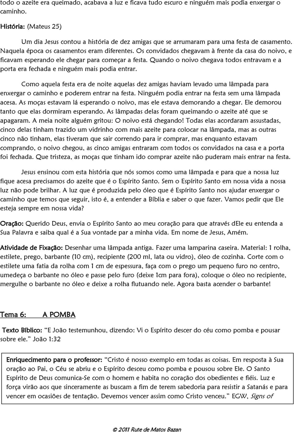 Os convidados chegavam à frente da casa do noivo, e ficavam esperando ele chegar para começar a festa. Quando o noivo chegava todos entravam e a porta era fechada e ninguém mais podia entrar.