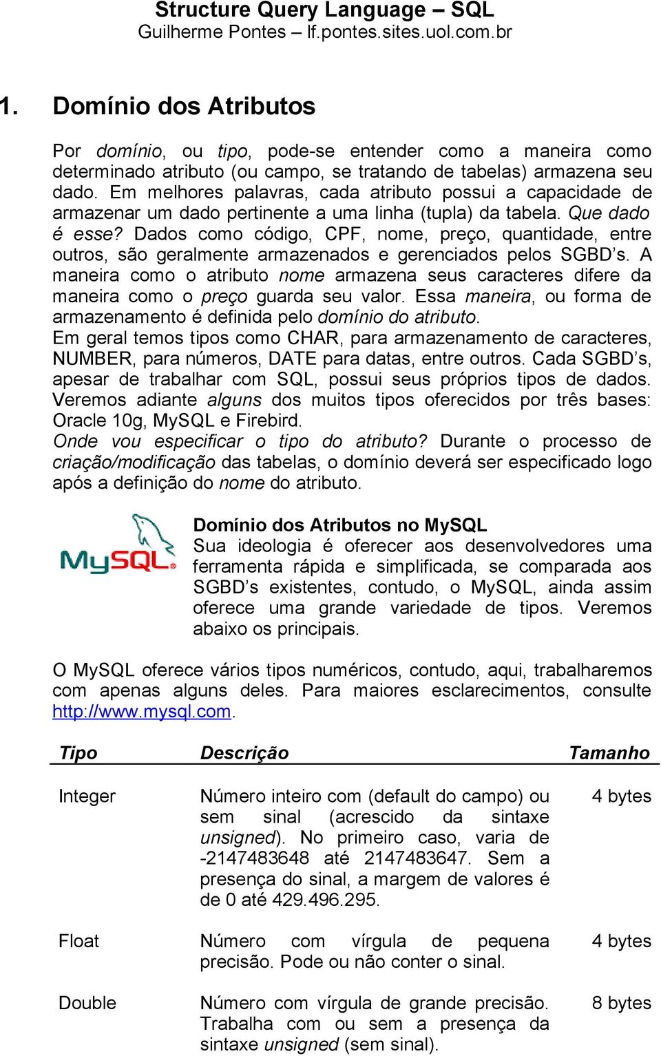 Em melhores palavras, cada atributo possui a capacidade de armazenar um dado pertinente a uma linha (tupla) da tabela. Que dado é esse?